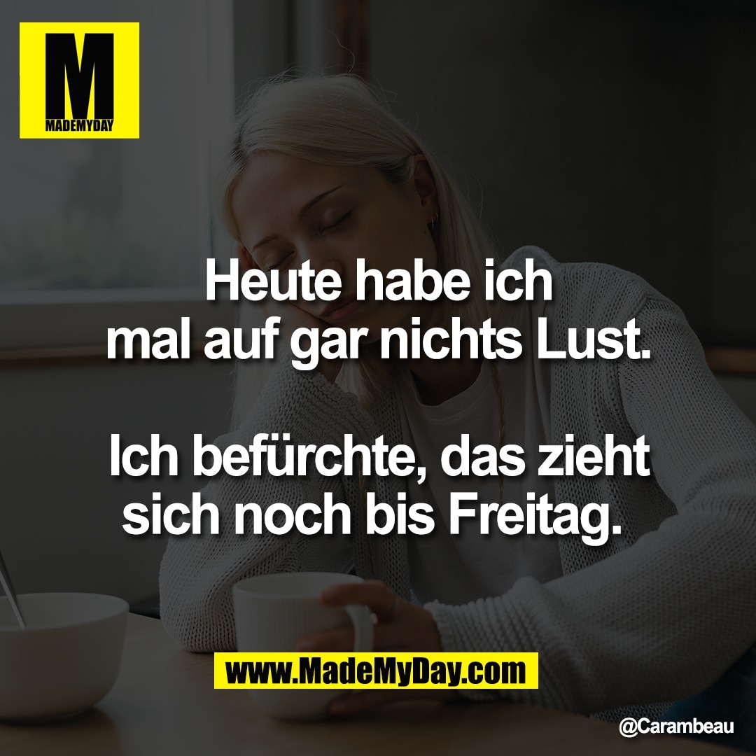 Heute habe ich<br />
mal auf gar nichts Lust.<br />
<br />
Ich befürchte, das zieht<br />
sich noch bis Freitag.
