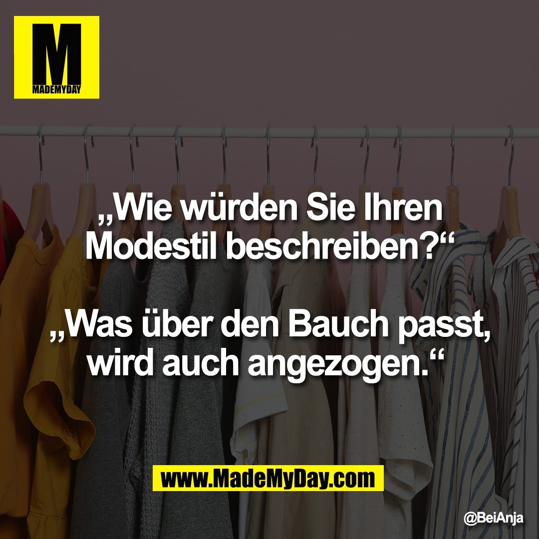 „Wie würden Sie Ihren<br />
Modestil beschreiben?“<br />
<br />
„Was über den Bauch passt,<br />
wird auch angezogen.“