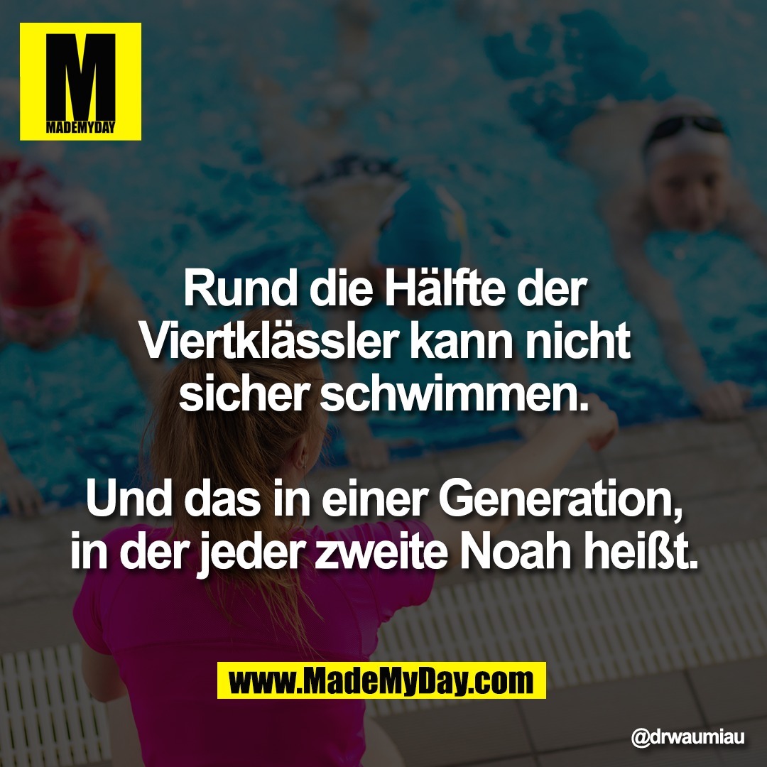Rund die Hälfte der<br />
Viertklässler kann nicht<br />
sicher schwimmen.<br />
<br />
Und das in einer Generation,<br />
in der jeder zweite Noah heißt.