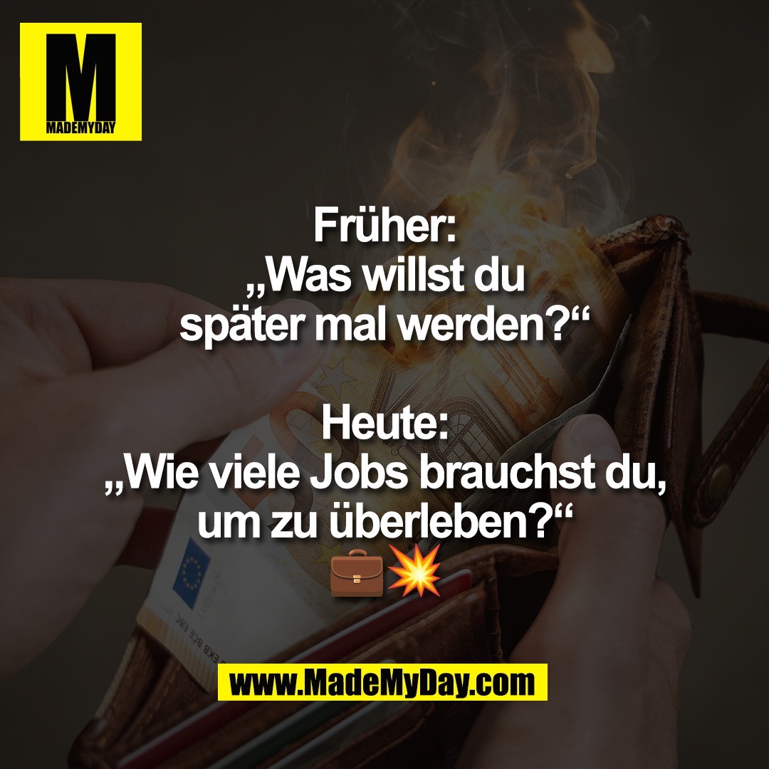 Früher:<br />
„Was willst du<br />
später mal werden?“<br />
<br />
Heute:<br />
„Wie viele Jobs brauchst du,<br />
um zu überleben?“<br />
💼💥