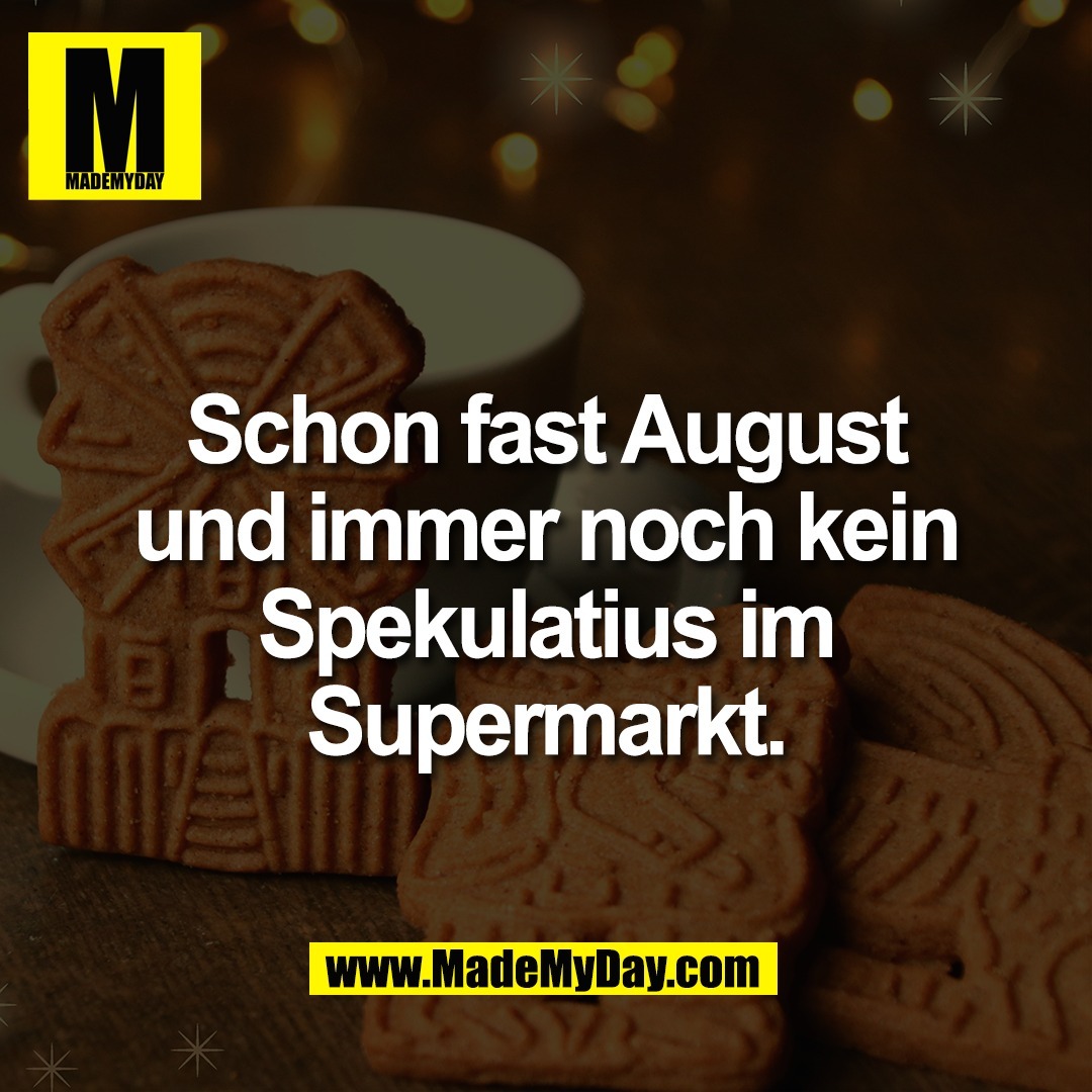 Schon fast August<br />
und immer noch kein<br />
Spekulatius im<br />
Supermarkt.