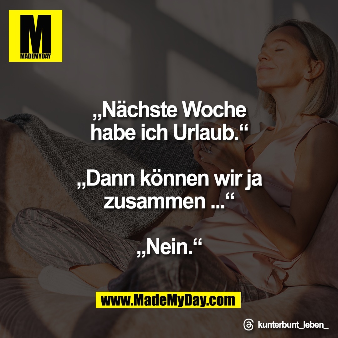 „Nächste Woche<br />
habe ich Urlaub.“<br />
<br />
„Dann können wir ja<br />
zusammen ...“<br />
<br />
„Nein.“<br />
<br />
Threads: kunterbunt_leben_