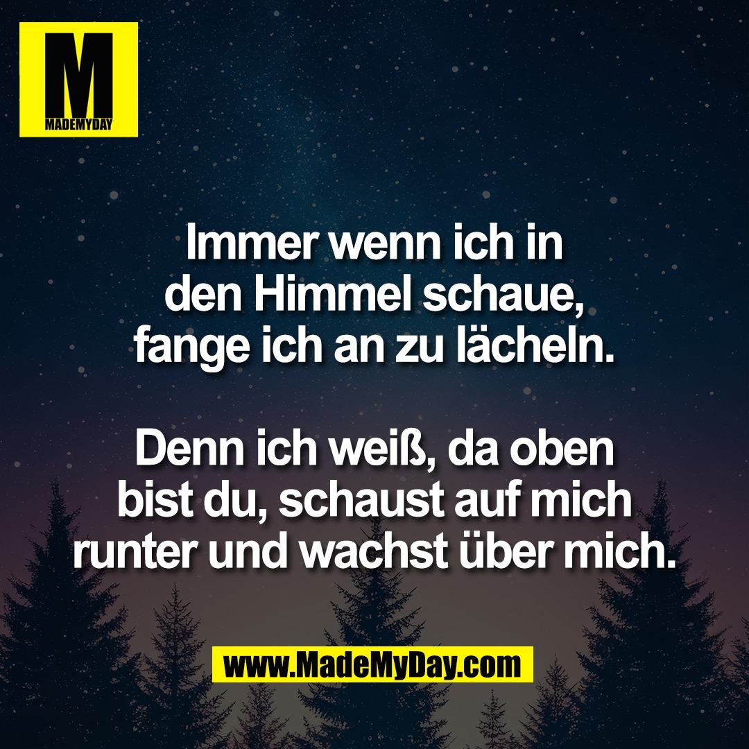 Immer wenn ich in<br />
den Himmel schaue,<br />
fange ich an zu lächeln.<br />
<br />
Denn ich weiß, da oben<br />
bist du, schaust auf mich<br />
runter und wachst über mich.