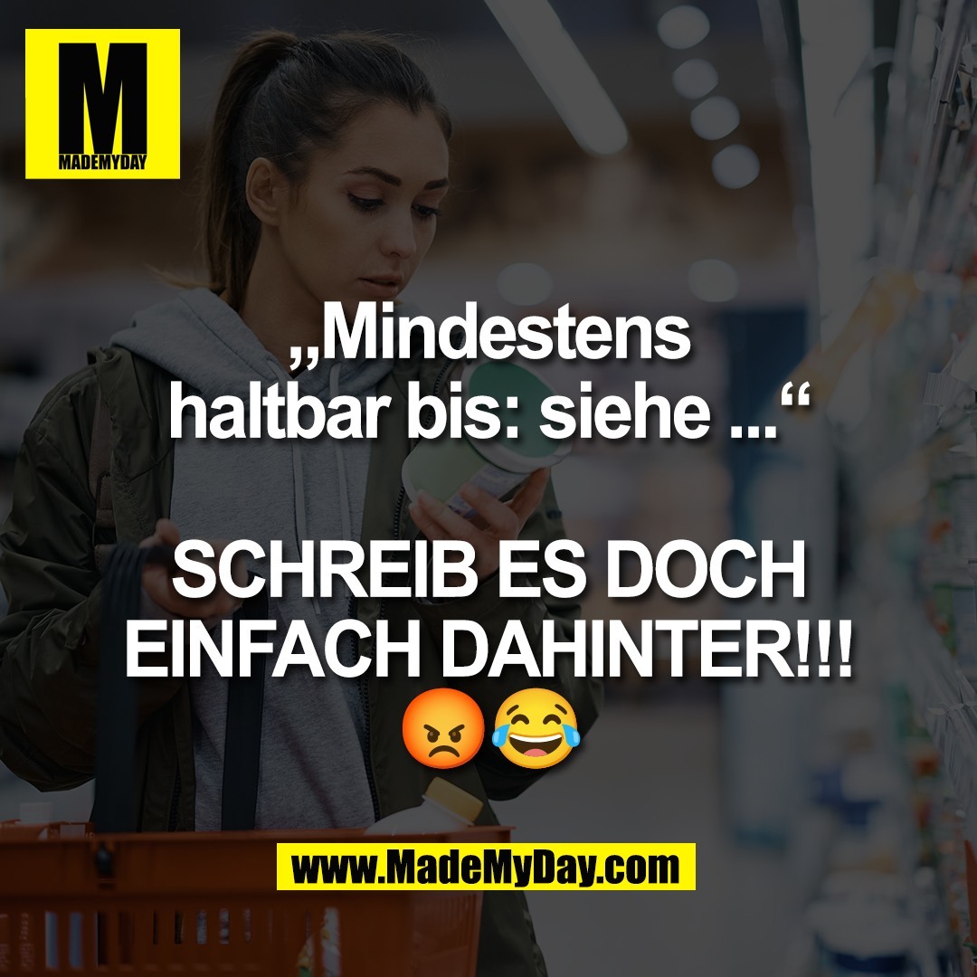 „Mindestens<br />
haltbar bis: siehe ...“<br />
<br />
SCHREIB ES DOCH<br />
EINFACH DAHINTER!!!<br />
😡😂