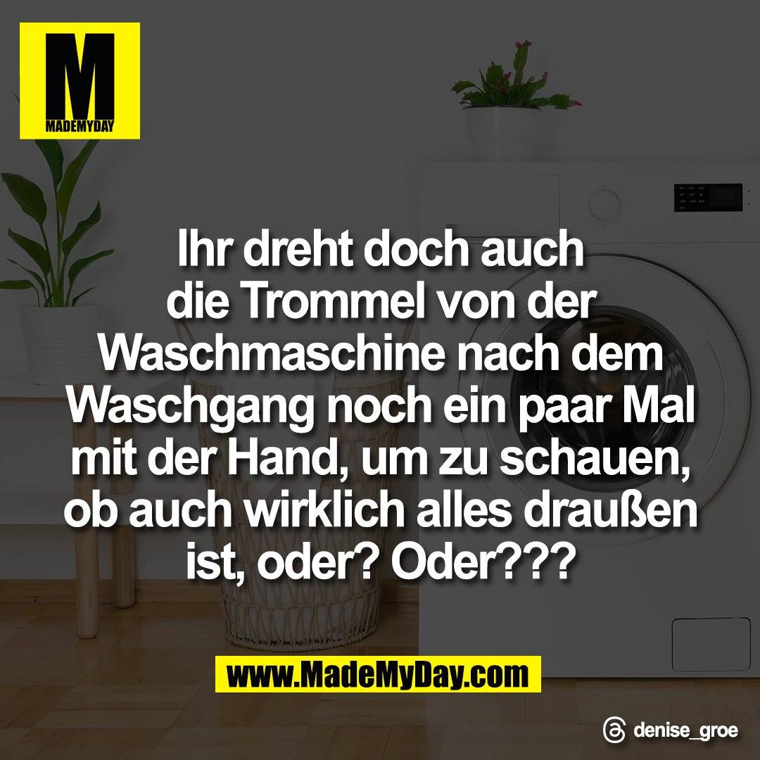 Ihr dreht doch auch<br />
die Trommel von der<br />
Waschmaschine nach dem<br />
Waschgang noch ein paar Mal<br />
mit der Hand, um zu schauen,<br />
ob auch wirklich alles draußen<br />
ist, oder? Oder???<br />
<br />
Threads: denise_groe