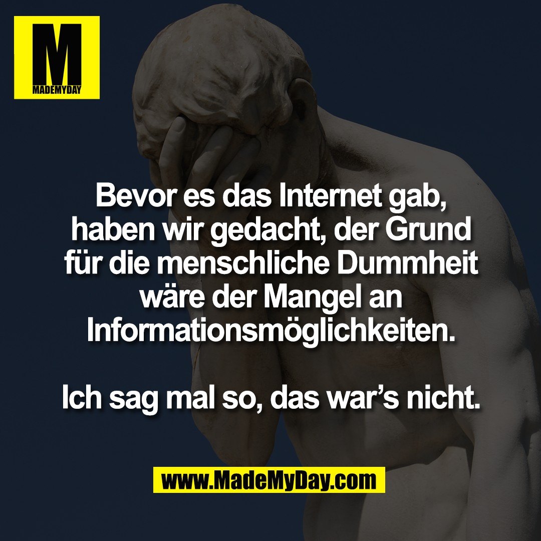 Bevor es das Internet gab,<br />
haben wir gedacht, der Grund<br />
für die menschliche Dummheit<br />
wäre der Mangel an<br />
Informationsmöglichkeiten.<br />
<br />
Ich sag mal so, das war’s nicht.