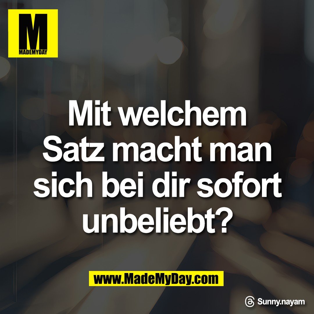 Mit welchem<br />
Satz macht man<br />
sich bei dir sofort<br />
unbeliebt?<br />
<br />
Threads: Sunny.nayam