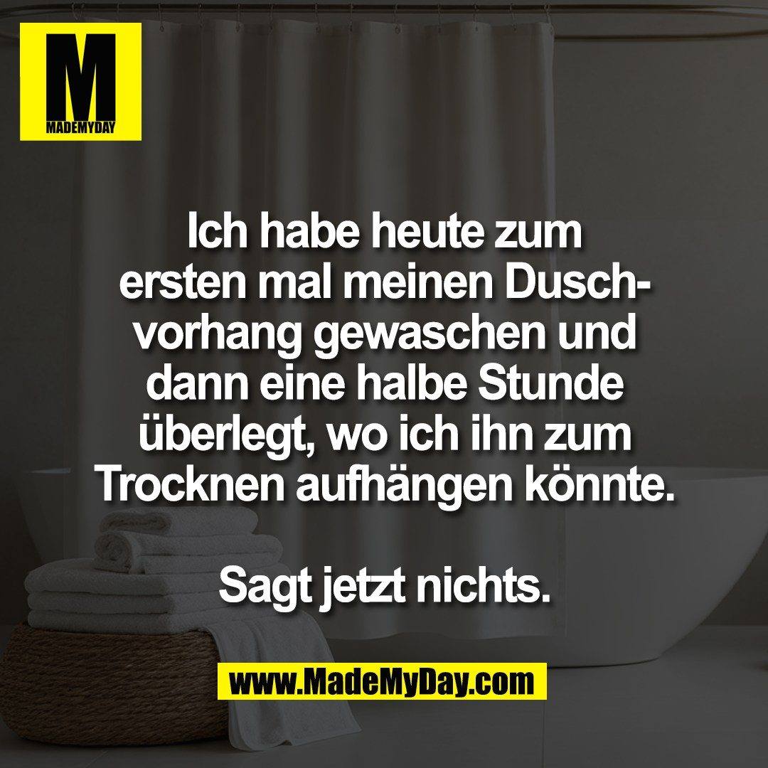 Ich habe heute zum<br />
ersten mal meinen Dusch-<br />
vorhang gewaschen und<br />
dann eine halbe Stunde<br />
überlegt, wo ich ihn zum<br />
Trocknen aufhängen könnte.<br />
<br />
Sagt jetzt nichts.
