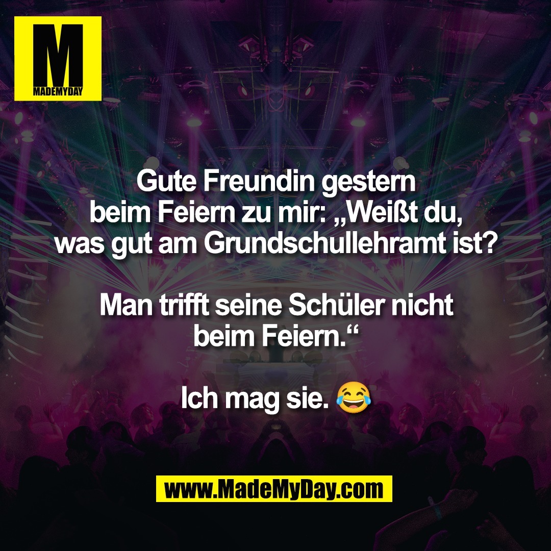 Gute Freundin gestern<br />
beim Feiern zu mir: „Weißt du,<br />
was gut am Grundschullehramt ist?<br />
<br />
Man trifft seine Schüler nicht<br />
beim Feiern.“<br />
<br />
Ich mag sie. 😂