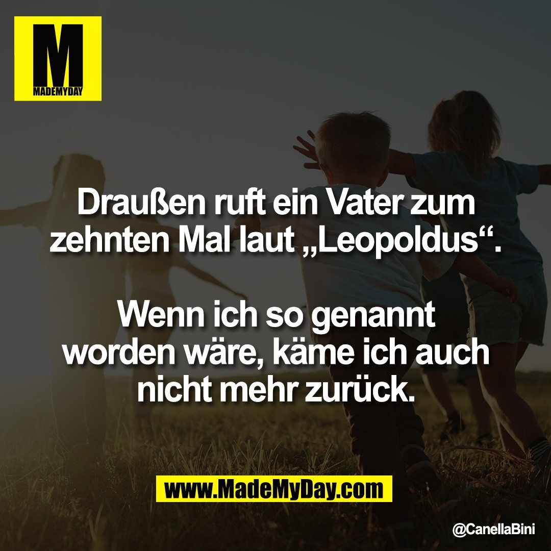 Draußen ruft ein Vater zum<br />
zehnten Mal laut „Leopoldus“.<br />
<br />
Wenn ich so genannt<br />
worden wäre, käme ich auch<br />
nicht mehr zurück.