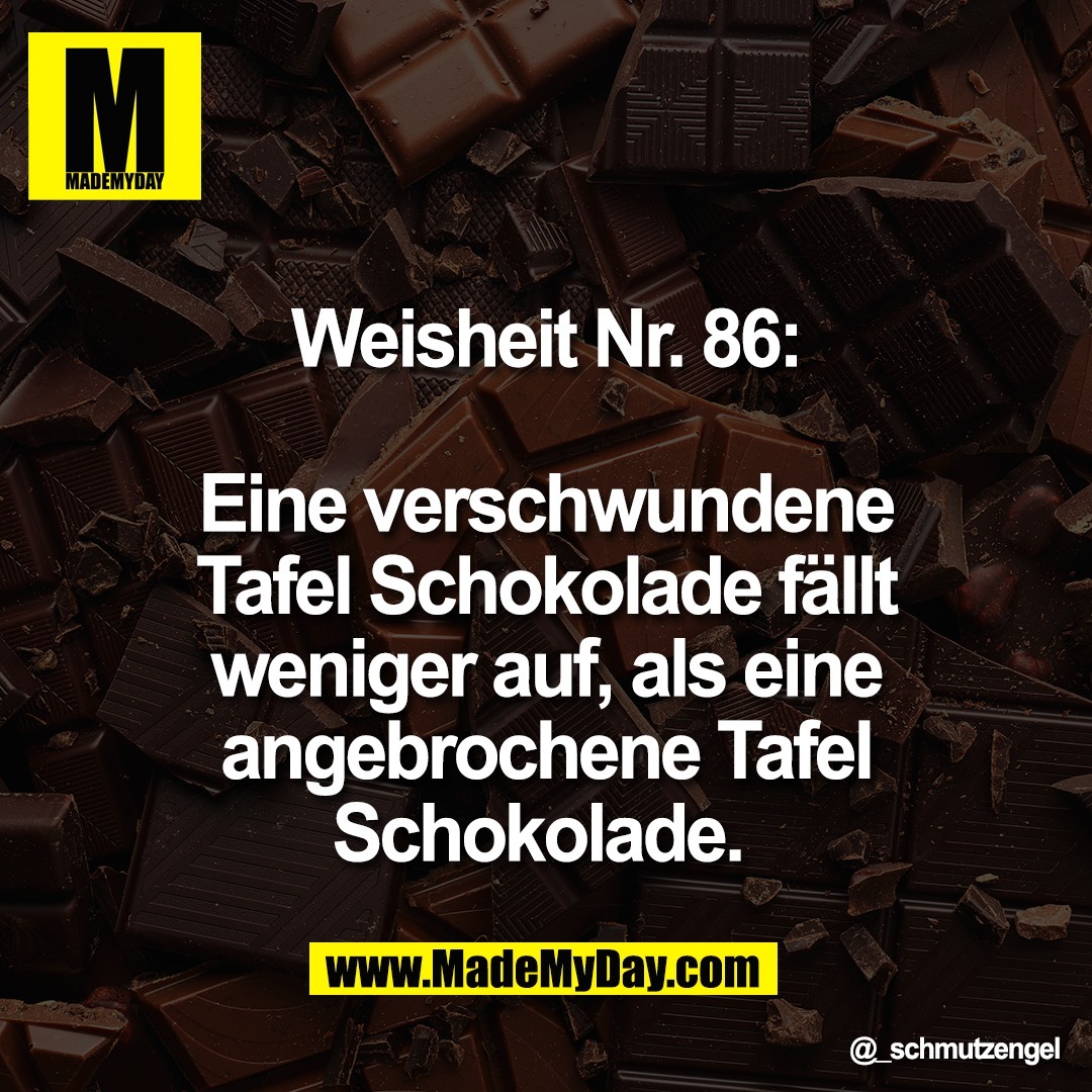 Weisheit Nr. 86:<br />
<br />
Eine verschwundene<br />
Tafel Schokolade fällt<br />
weniger auf, als eine<br />
angebrochene Tafel<br />
Schokolade.