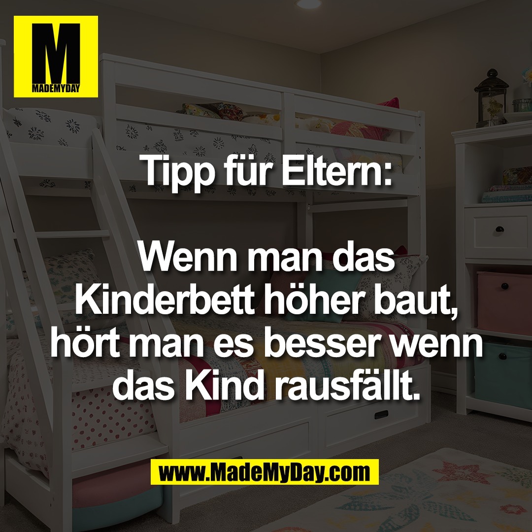 Tipp für Eltern:<br />
<br />
Wenn man das<br />
Kinderbett höher baut,<br />
hört man es besser wenn<br />
das Kind rausfällt.