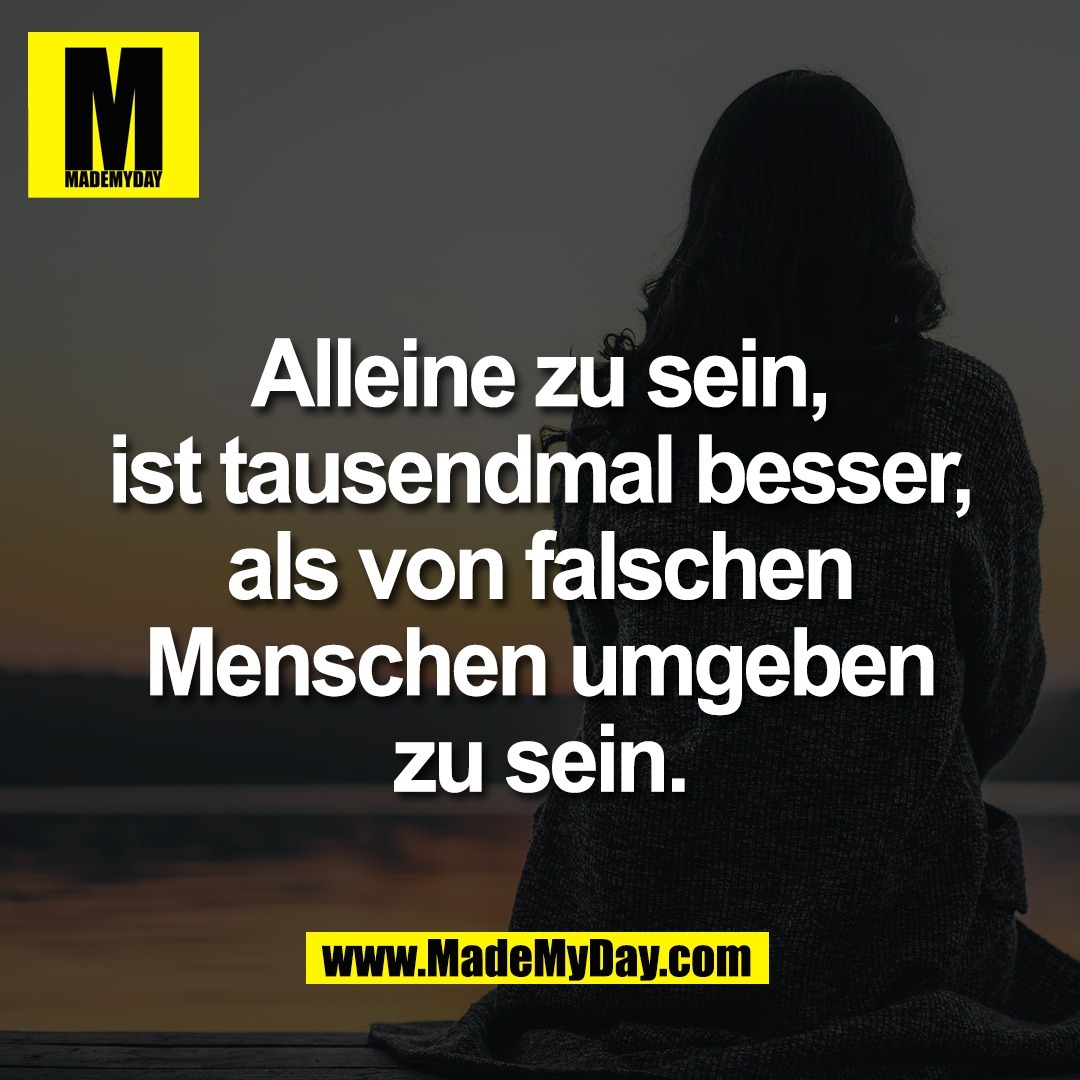 Alleine zu sein,<br />
ist tausendmal besser,<br />
als von falschen<br />
Menschen umgeben<br />
zu sein.