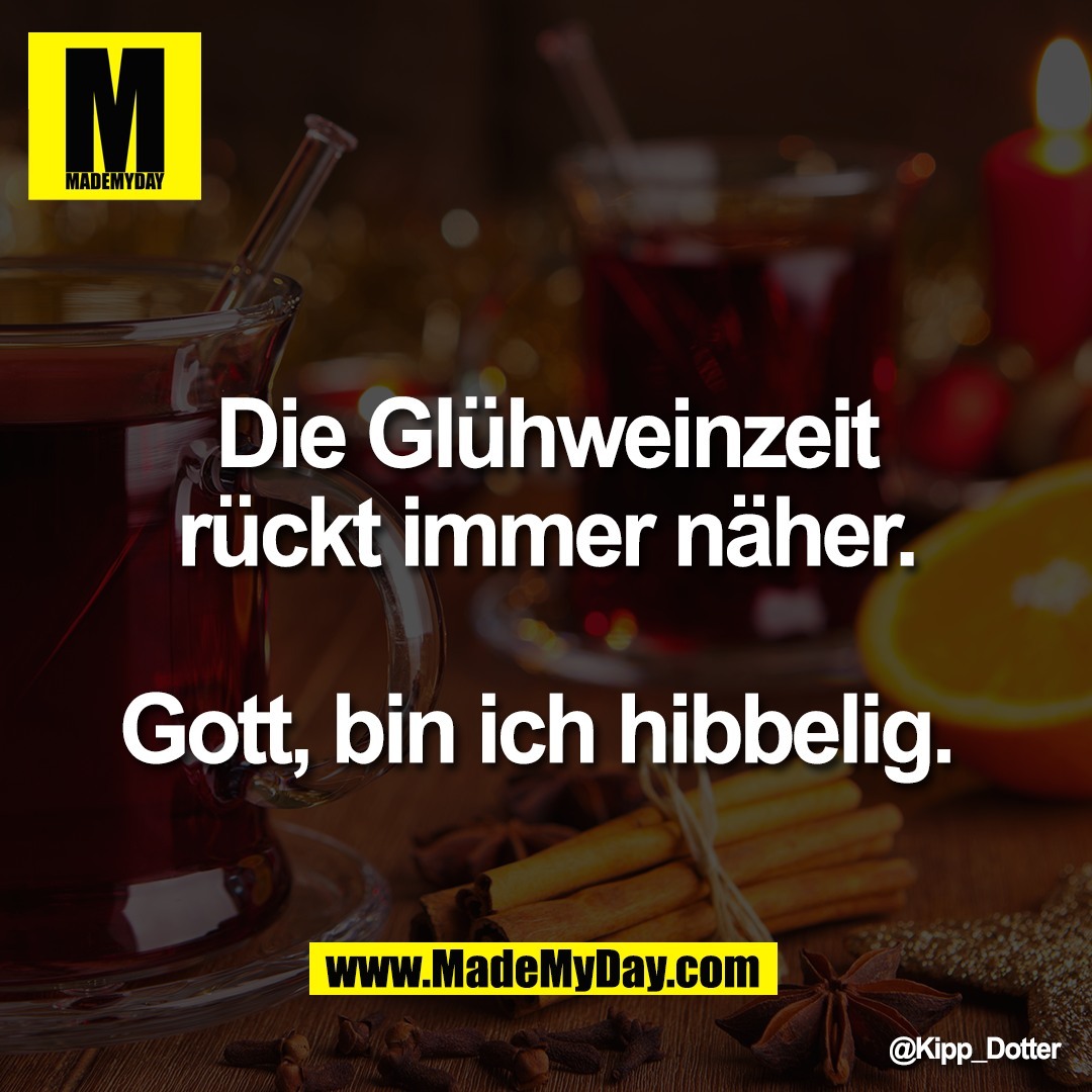 Die Glühweinzeit<br />
rückt immer näher.<br />
<br />
Gott, bin ich hibbelig.