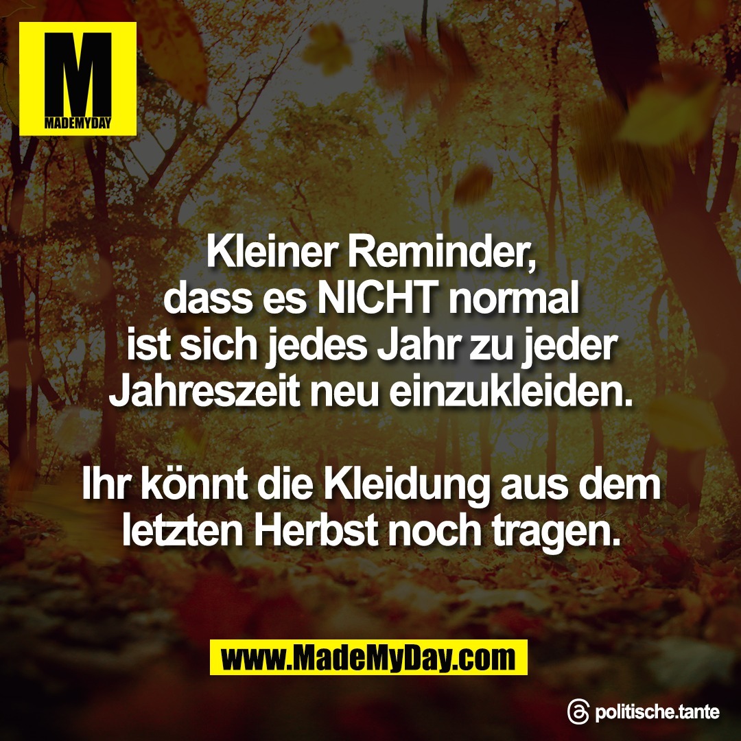 Kleiner Reminder,<br />
dass es NICHT normal<br />
ist sich jedes Jahr zu jeder<br />
Jahreszeit neu einzukleiden.<br />
<br />
Ihr könnt die Kleidung aus dem<br />
letzten Herbst noch tragen.<br />
<br />
Threads: politische.tante
