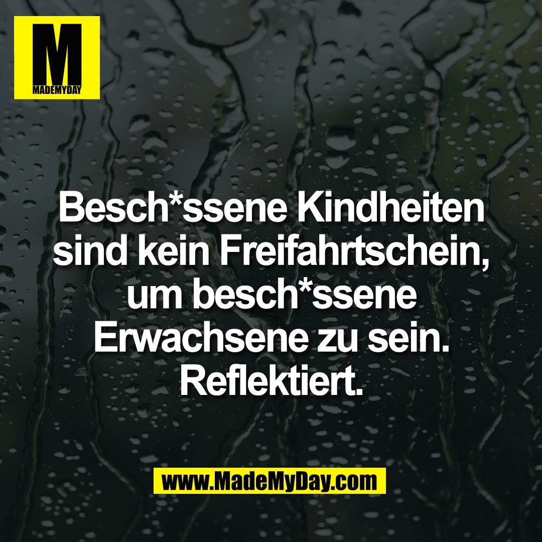 Besch*ssene Kindheiten<br />
sind kein Freifahrtschein,<br />
um besch*ssene<br />
Erwachsene zu sein.<br />
Reflektiert.