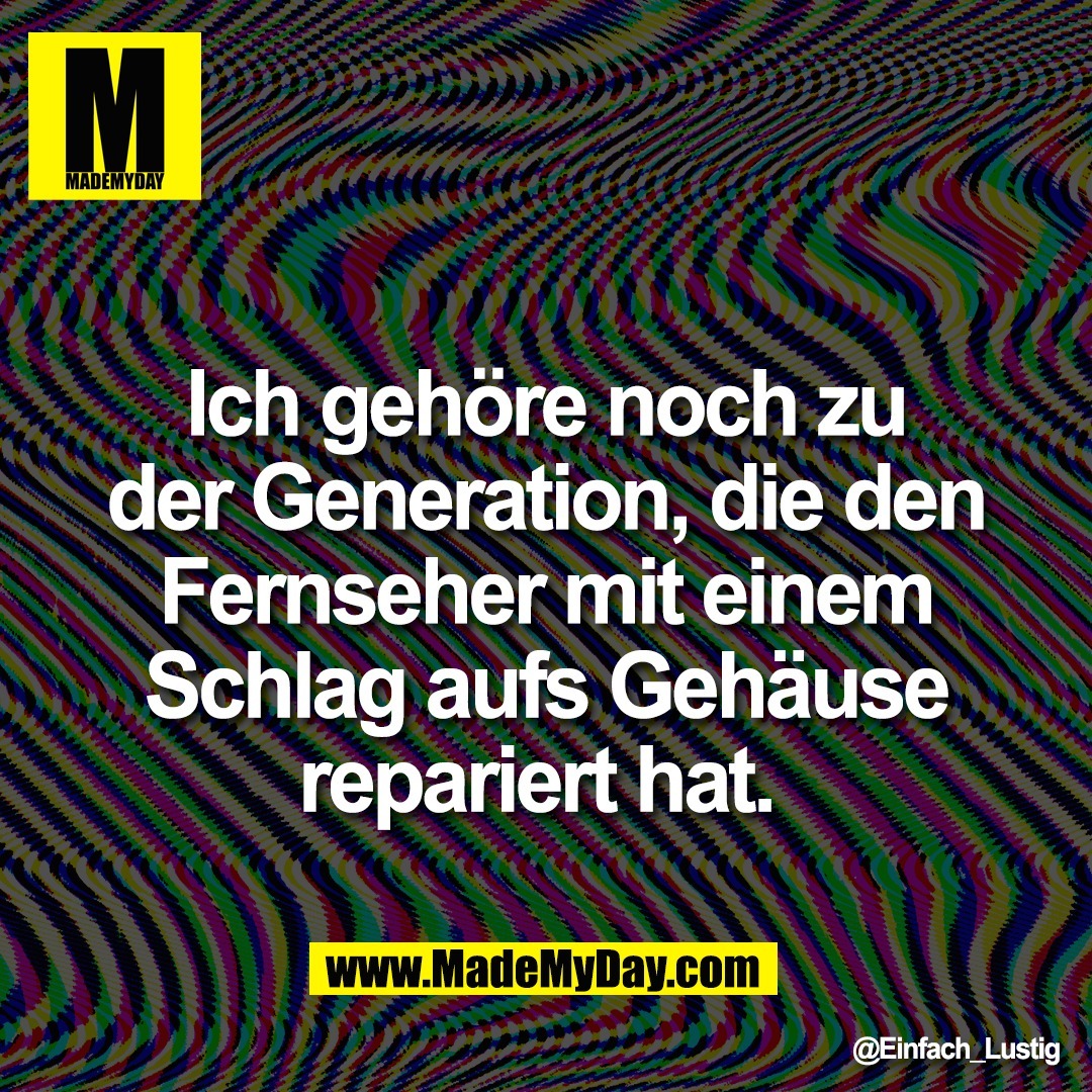 Ich gehöre noch zu<br />
der Generation, die den<br />
Fernseher mit einem<br />
Schlag aufs Gehäuse<br />
repariert hat.