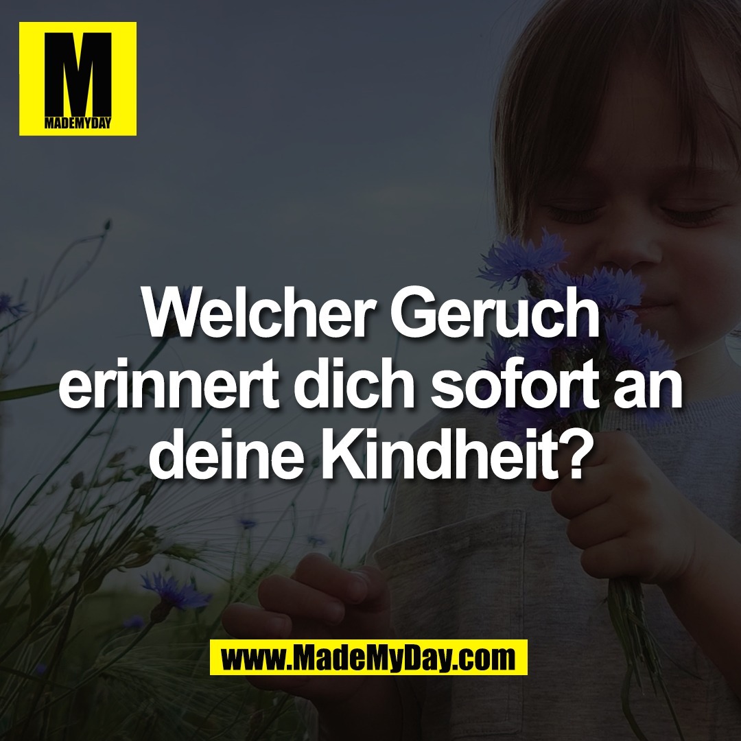 Welcher Geruch<br />
erinnert dich sofort an<br />
deine Kindheit?