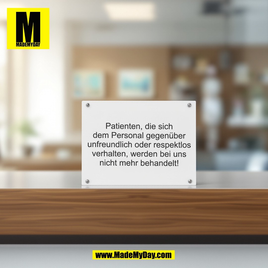 Patienten, die sich<br />
dem Personal gegenüber<br />
unfreundlich oder respektlos<br />
verhalten, werden bei uns<br />
nicht mehr behandelt!<br />
(BILD)