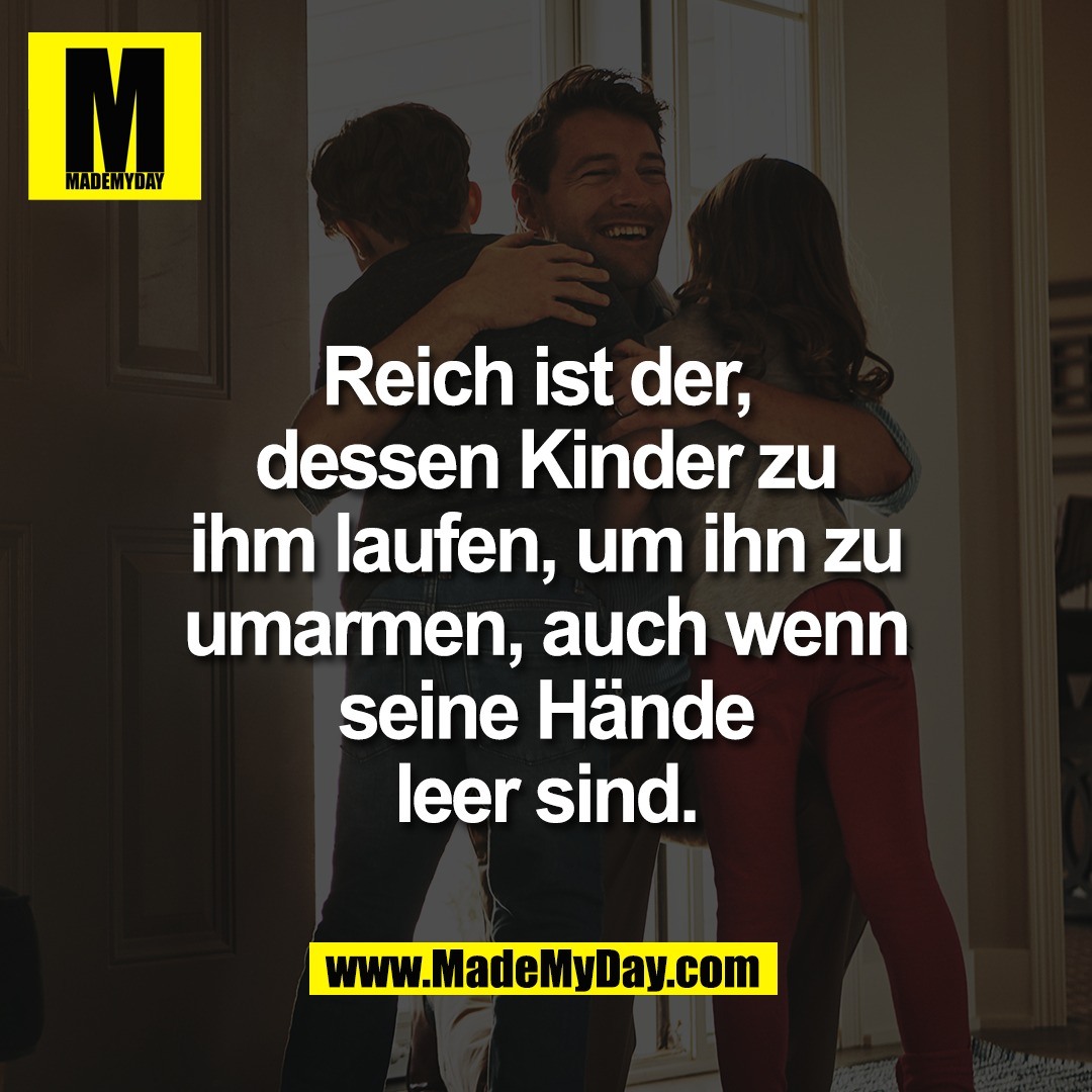 Reich ist der, <br />
dessen Kinder zu<br />
ihm laufen, um ihn zu<br />
umarmen, auch wenn<br />
seine Hände<br />
leer sind.
