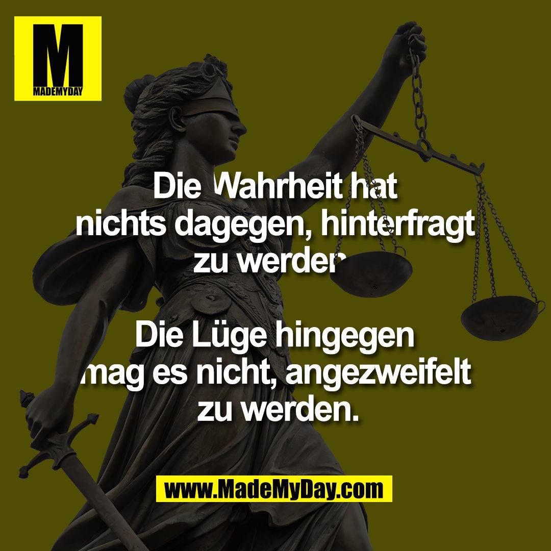 Die Wahrheit hat <br />
nichts dagegen, hinterfragt <br />
zu werden. <br />
<br />
Die Lüge hingegen <br />
mag es nicht, angezweifelt <br />
zu werden.