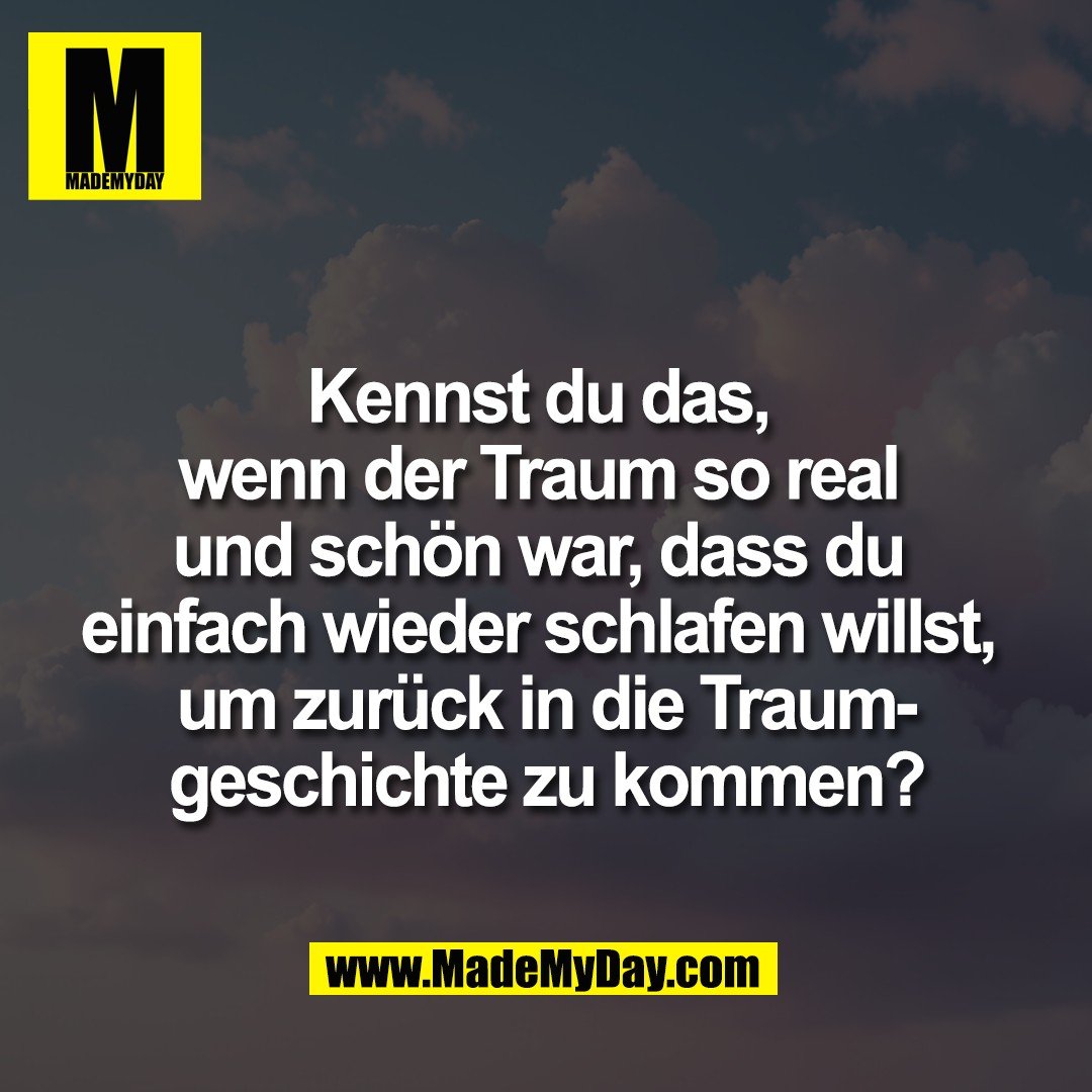 Kennst du das, <br />
wenn der Traum so real <br />
und schön war, dass du <br />
einfach wieder schlafen willst, <br />
um zurück in die Traum-<br />
geschichte zu kommen?