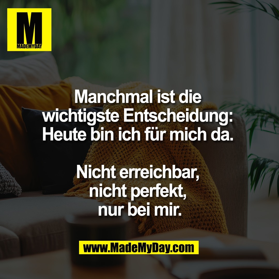 Manchmal ist die <br />
wichtigste Entscheidung: <br />
Heute bin ich für mich da. <br />
<br />
Nicht erreichbar, <br />
nicht perfekt, <br />
nur bei mir.