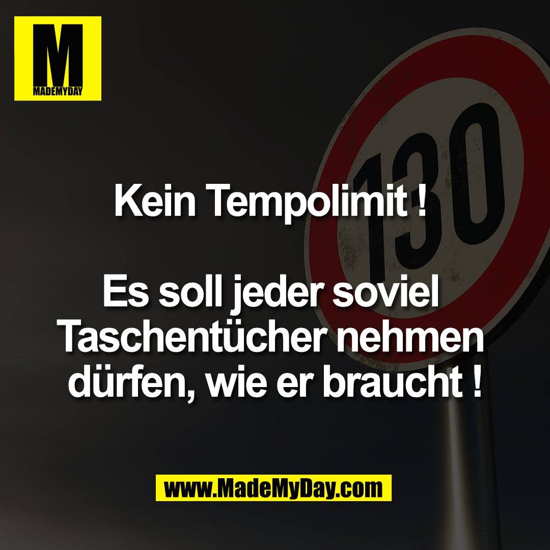 Kein Tempolimit ! <br />
<br />
Es soll jeder soviel <br />
Taschentücher nehmen <br />
dürfen, wie er braucht !<br />
