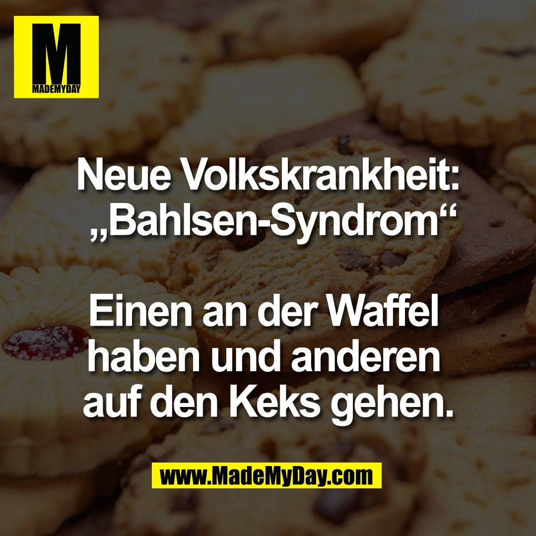 Neue Volkskrankheit:<br />
 „Bahlsen-Syndrom“<br />
<br />
Einen an der Waffel <br />
haben und anderen <br />
auf den Keks gehen.