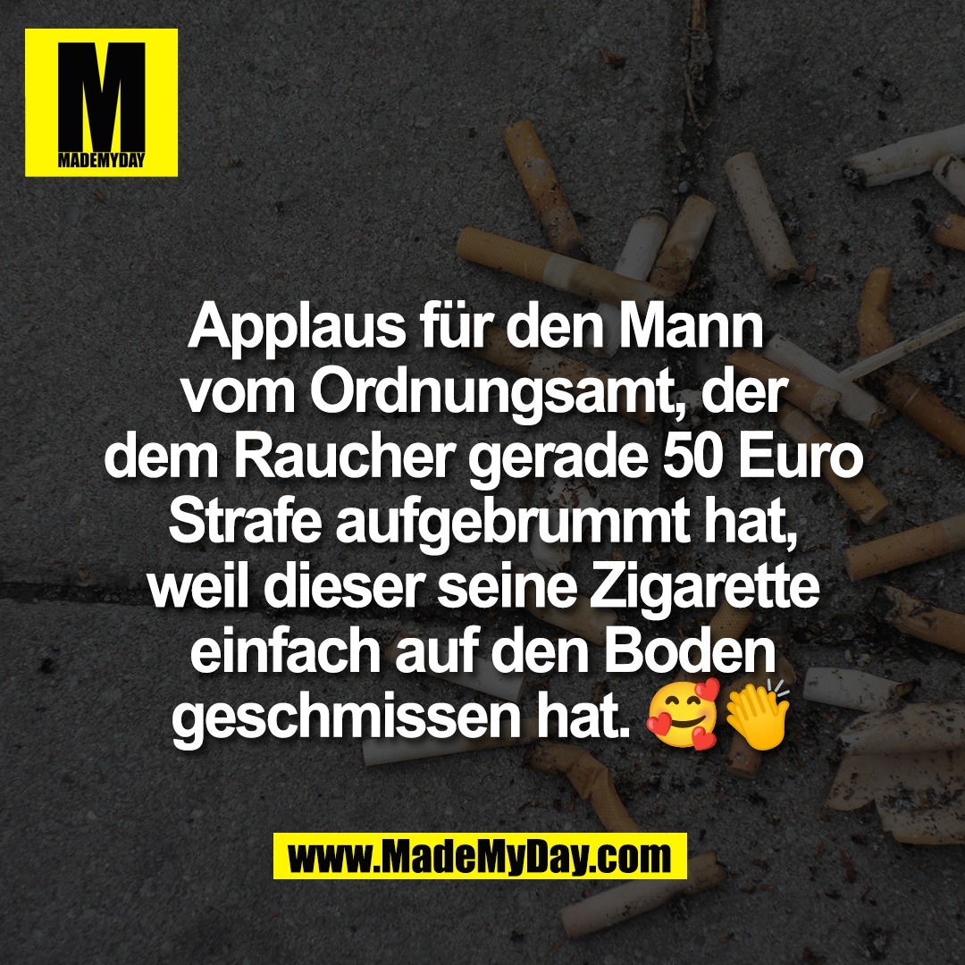 Applaus für den Mann <br />
vom Ordnungsamt, der<br />
dem Raucher gerade 50 Euro<br />
Strafe aufgebrummt hat,<br />
weil dieser seine Zigarette<br />
einfach auf den Boden<br />
geschmissen hat. 🥰👏