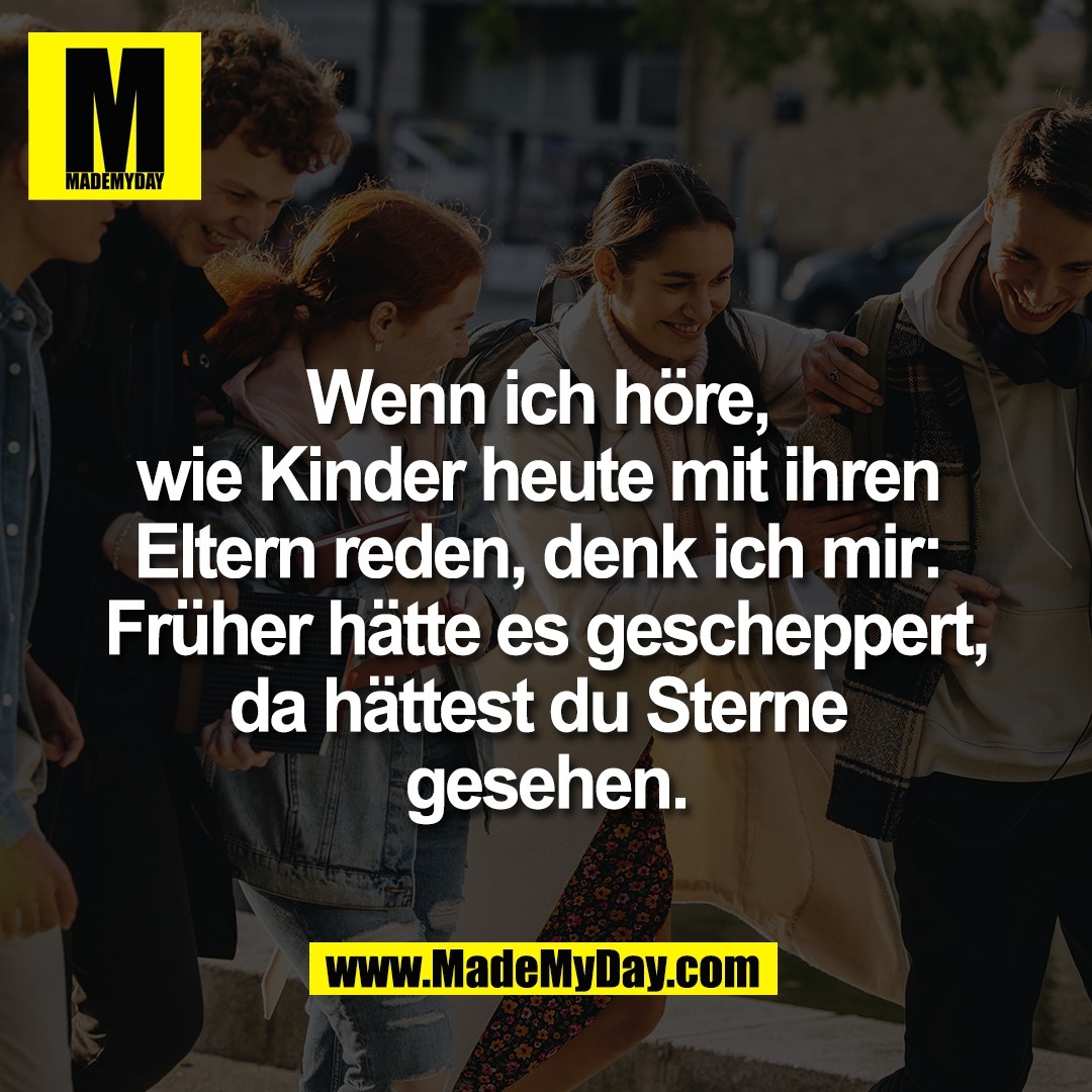 Wenn ich höre, <br />
wie Kinder heute mit ihren <br />
Eltern reden, denk ich mir: <br />
Früher hätte es gescheppert,<br />
da hättest du Sterne <br />
gesehen.