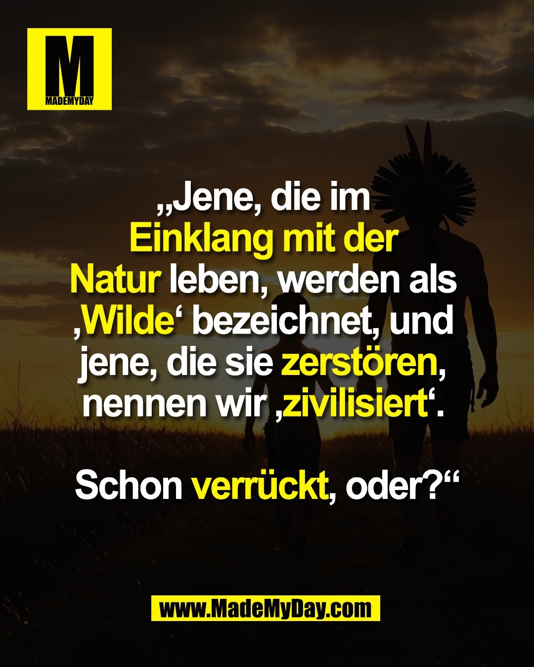 „Jene, die im <br />
Einklang mit der <br />
Natur leben, werden als <br />
‚Wilde‘ bezeichnet, und <br />
jene, die sie zerstören, <br />
nennen wir ‚zivilisiert‘. <br />
<br />
Schon verrückt, oder?“
