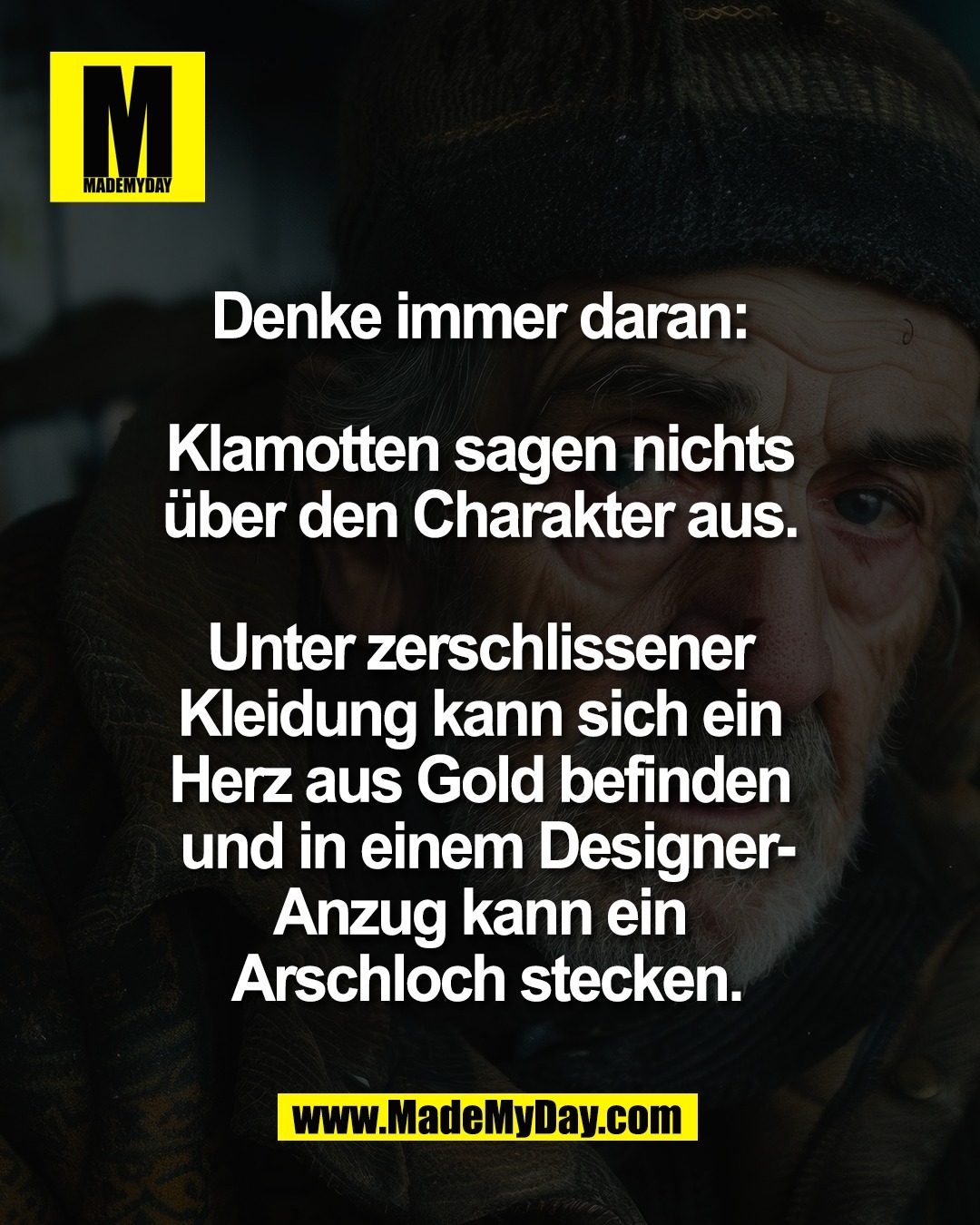 Denke immer daran: <br />
<br />
Klamotten sagen nichts <br />
&uuml;ber den Charakter aus. <br />
<br />
Unter zerschlissener <br />
Kleidung kann sich ein <br />
Herz aus Gold befinden <br />
und in einem Designer-<br />
Anzug kann ein <br />
Arschloch stecken.