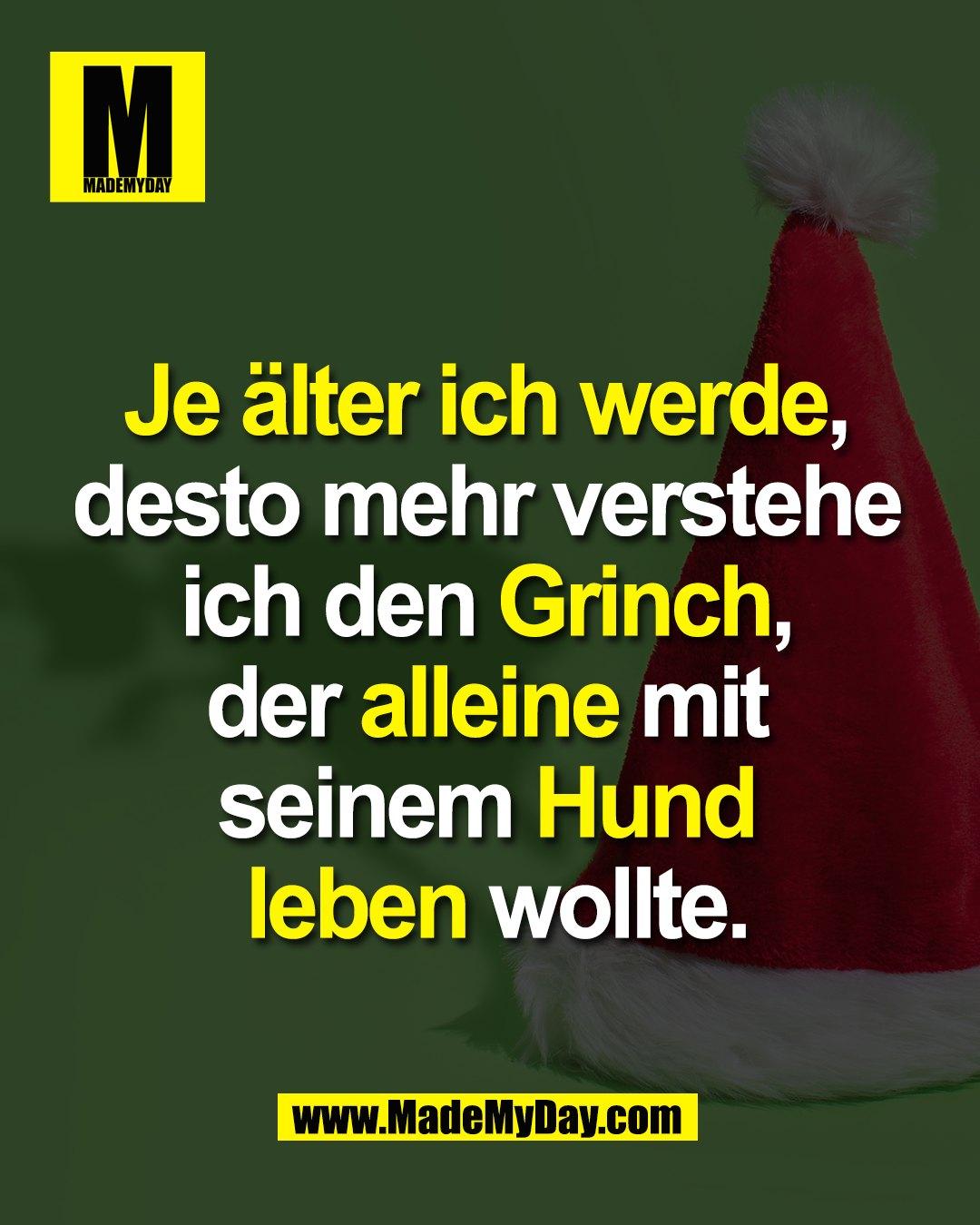 Je älter ich werde, <br />
desto mehr verstehe <br />
ich den Grinch, <br />
der alleine mit <br />
seinem Hund <br />
leben wollte.