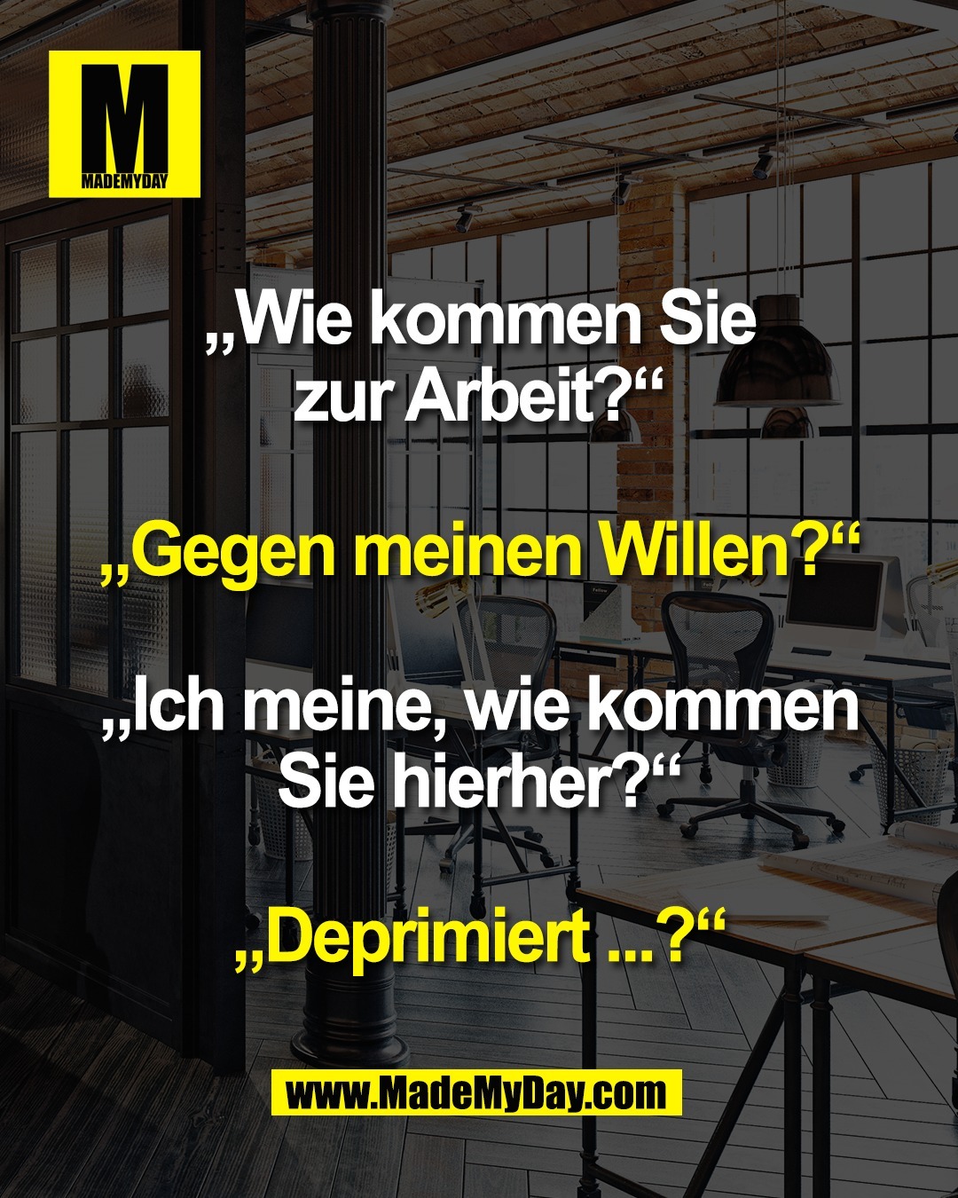 „Wie kommen Sie<br />
zur Arbeit?“<br />
<br />
„Gegen meinen Willen?“<br />
<br />
„Ich meine, wie kommen<br />
Sie hierher?“<br />
<br />
„Deprimiert ...?“