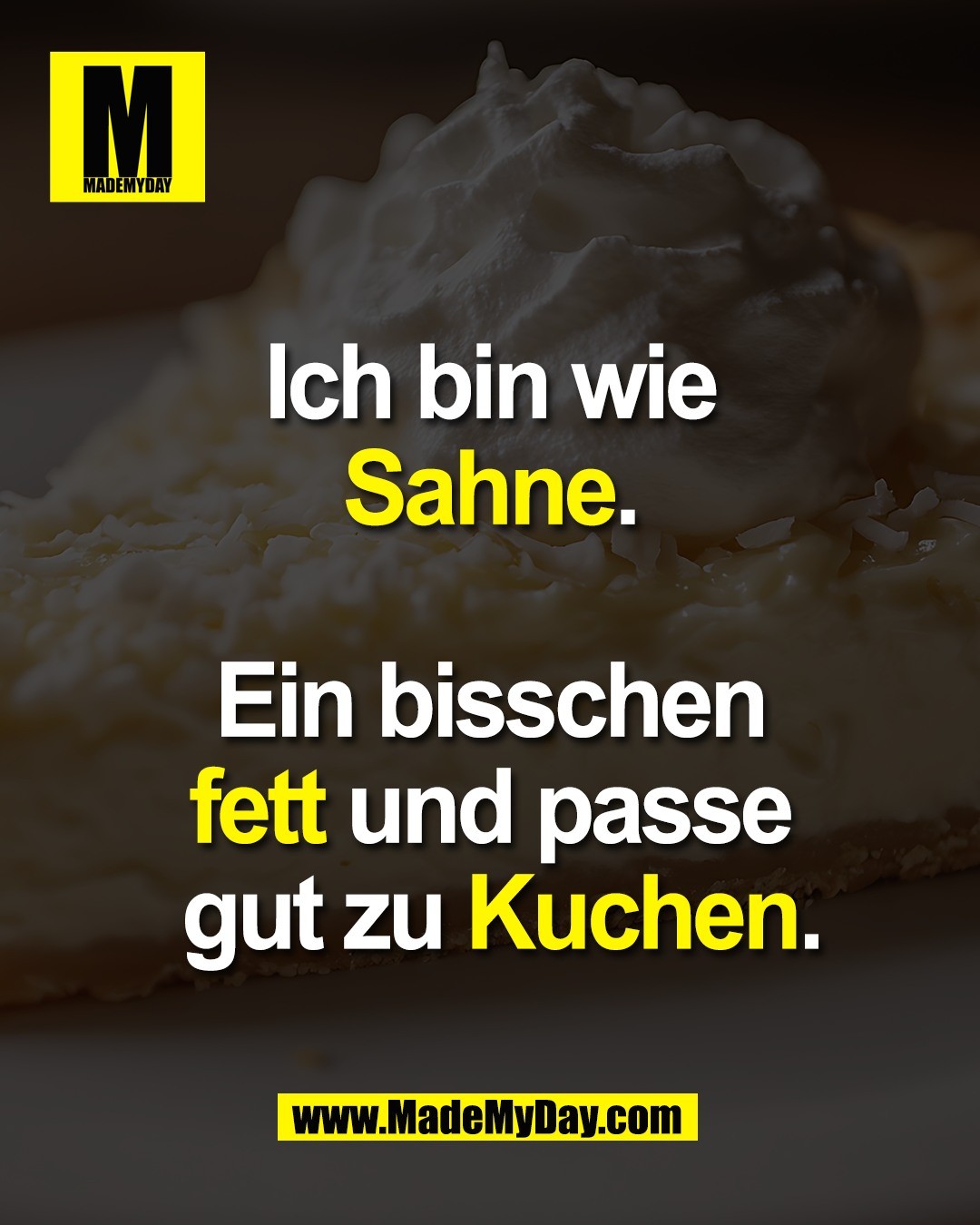 Ich bin wie <br />
Sahne. <br />
<br />
Ein bisschen <br />
fett und passe <br />
gut zu Kuchen.