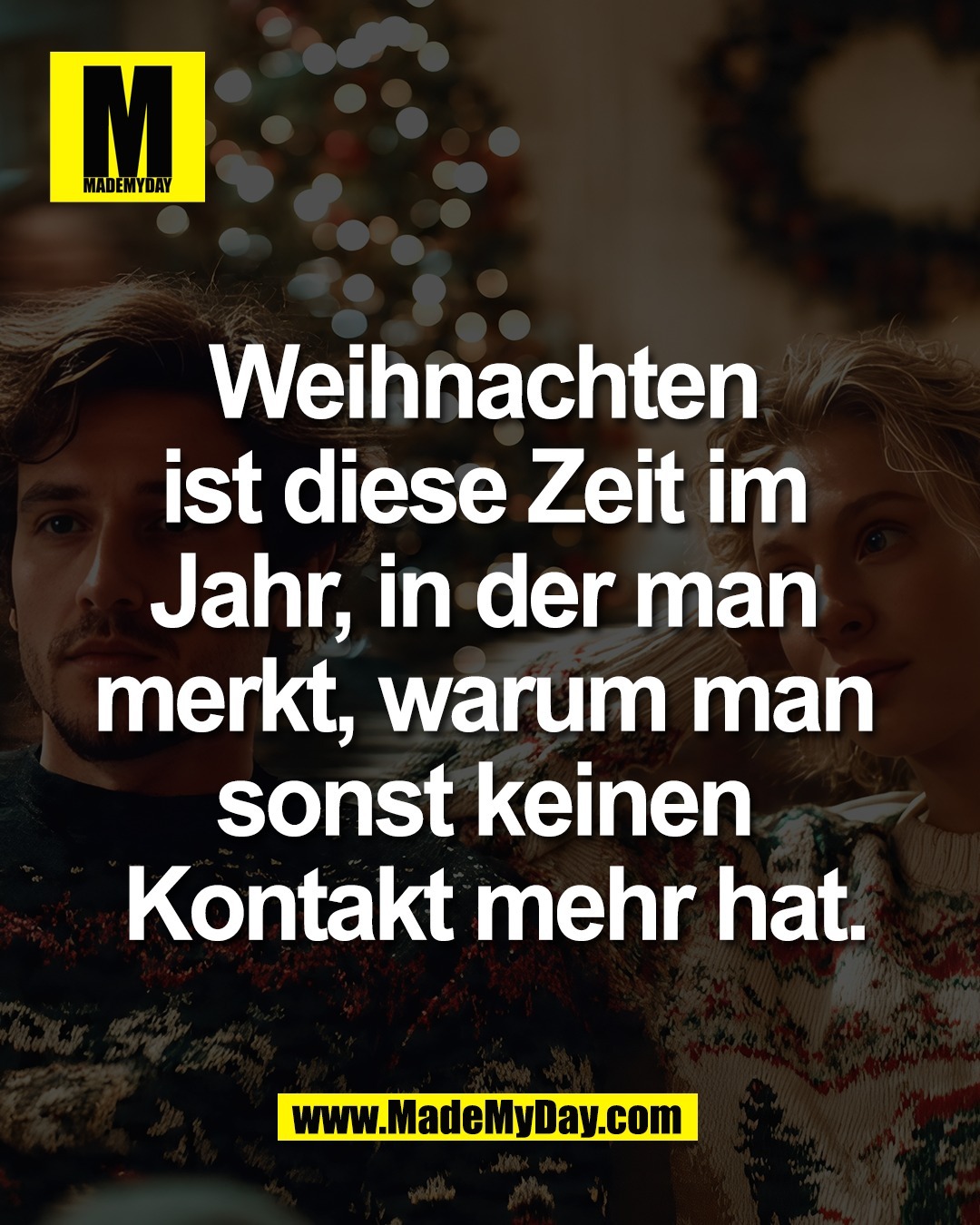 Weihnachten <br />
ist diese Zeit im <br />
Jahr, in der man <br />
merkt, warum man <br />
sonst keinen <br />
Kontakt mehr hat.
