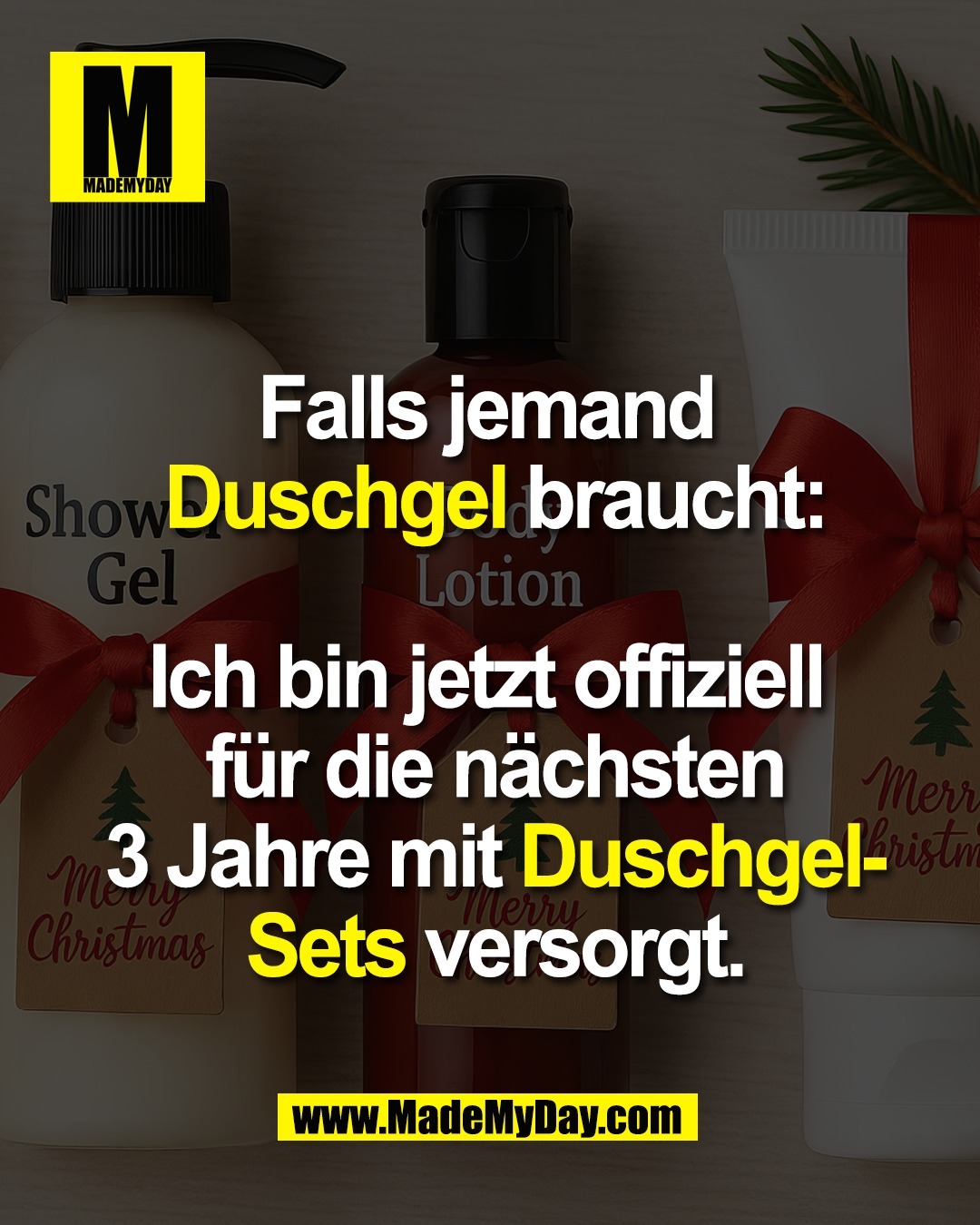 Falls jemand <br />
Duschgel braucht:<br />
<br />
Ich bin jetzt offiziell <br />
f&uuml;r die n&auml;chsten<br />
3 Jahre mit Duschgel-<br />
Sets versorgt.