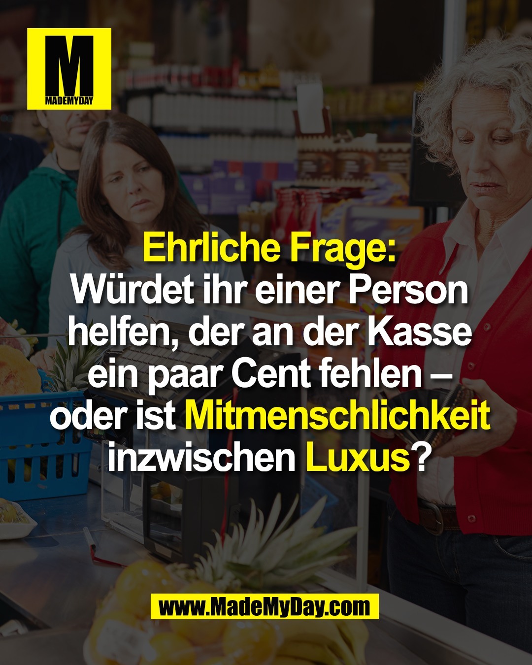 Ehrliche Frage:<br />
W&uuml;rdet ihr einer Person<br />
helfen, der an der Kasse<br />
ein paar Cent fehlen &ndash;<br />
oder ist Mitmenschlichkeit<br />
inzwischen Luxus?