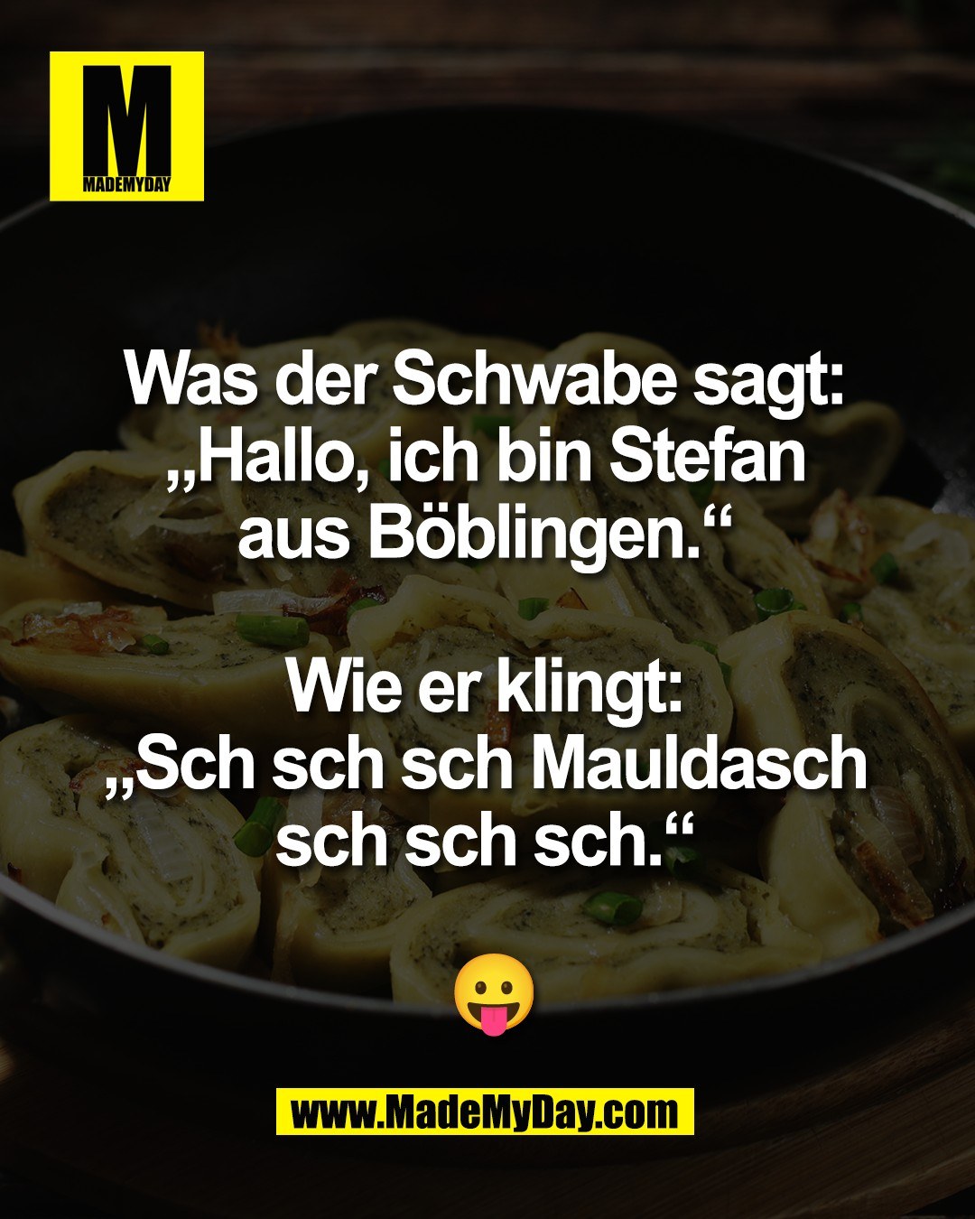 Was der Schwabe sagt: <br />
&bdquo;Hallo, ich bin Stefan <br />
aus B&ouml;blingen.&ldquo; <br />
<br />
Wie er klingt: <br />
&bdquo;Sch sch sch Mauldasch <br />
sch sch sch.&ldquo; <br />
<br />
😛