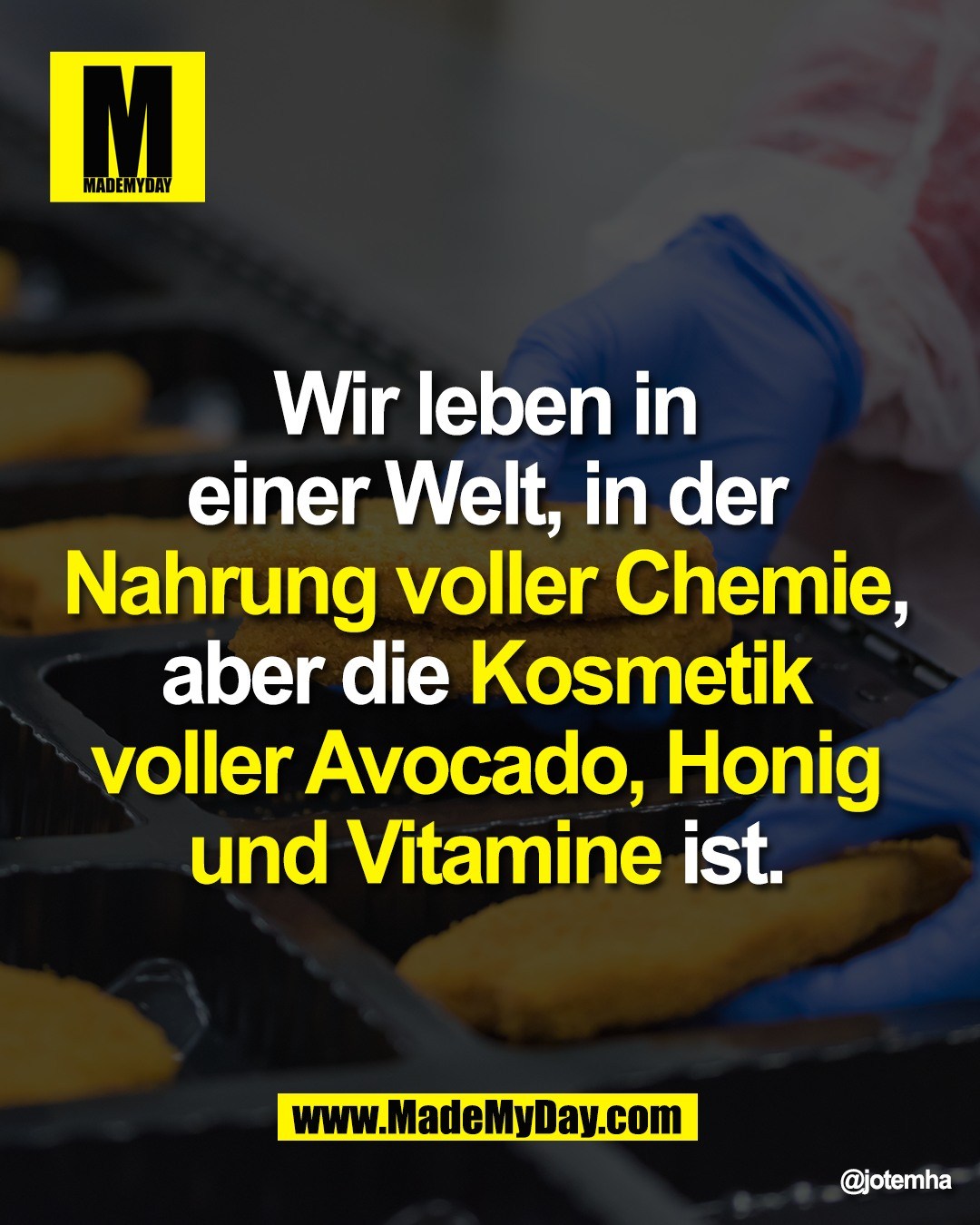 Wir leben in <br />
einer Welt, in der <br />
Nahrung voller Chemie, <br />
aber die Kosmetik <br />
voller Avocado, Honig <br />
und Vitamine ist.