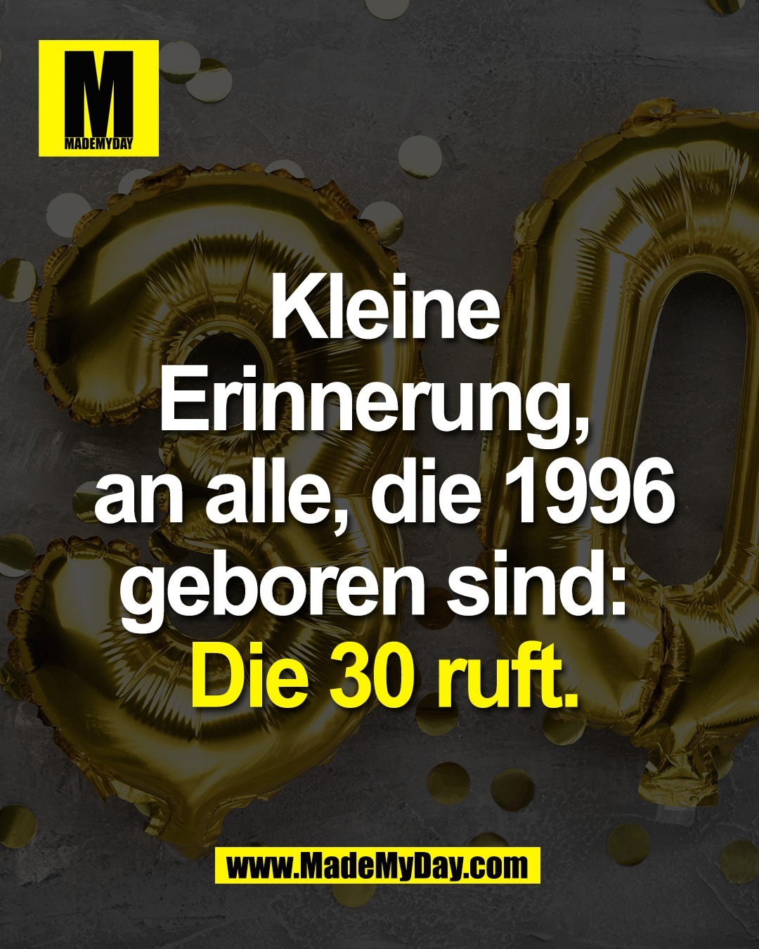 Kleine<br />
Erinnerung, <br />
an alle, die 1996<br />
geboren sind: <br />
Die 30 ruft.