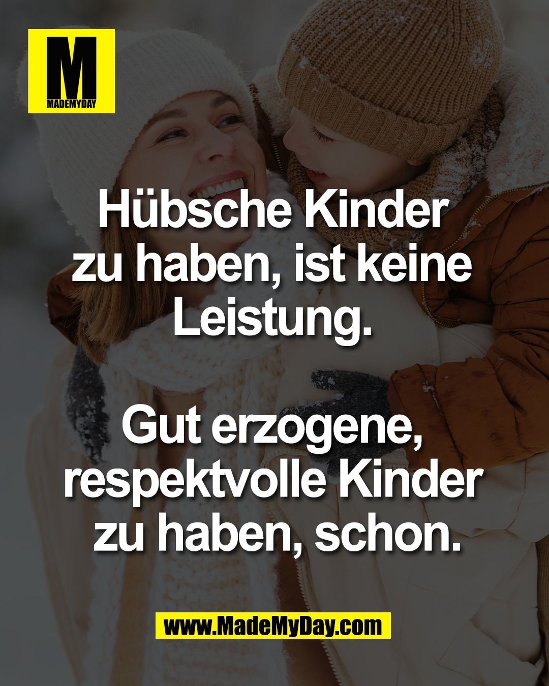 H&uuml;bsche Kinder <br />
zu haben, ist keine <br />
Leistung. <br />
<br />
Gut erzogene, <br />
respektvolle Kinder <br />
zu haben, schon.