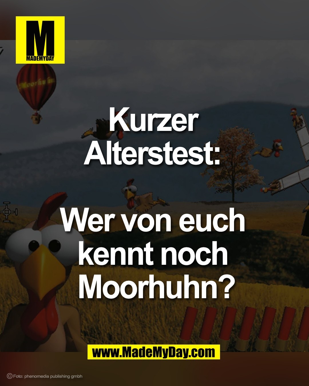 Kurzer <br />
Alterstest: <br />
<br />
Wer von euch <br />
kennt noch <br />
Moorhuhn?