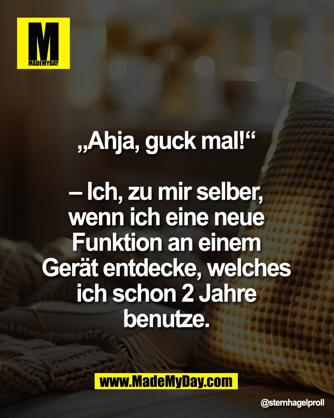 &bdquo;Ahja, guck mal!&ldquo; <br />
<br />
&ndash; Ich, zu mir selber, <br />
wenn ich eine neue <br />
Funktion an einem <br />
Ger&auml;t entdecke, welches <br />
ich schon 2 Jahre <br />
benutze.