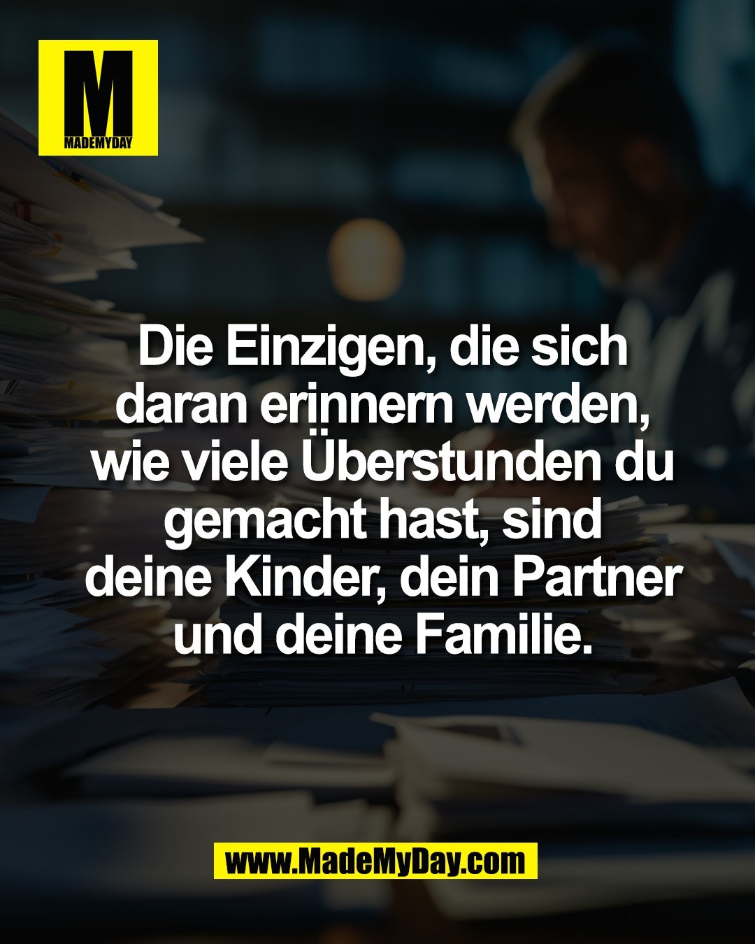Die Einzigen, die sich<br />
daran erinnern werden,<br />
wie viele &Uuml;berstunden du<br />
gemacht hast, sind<br />
deine Kinder, dein Partner<br />
und deine Familie.