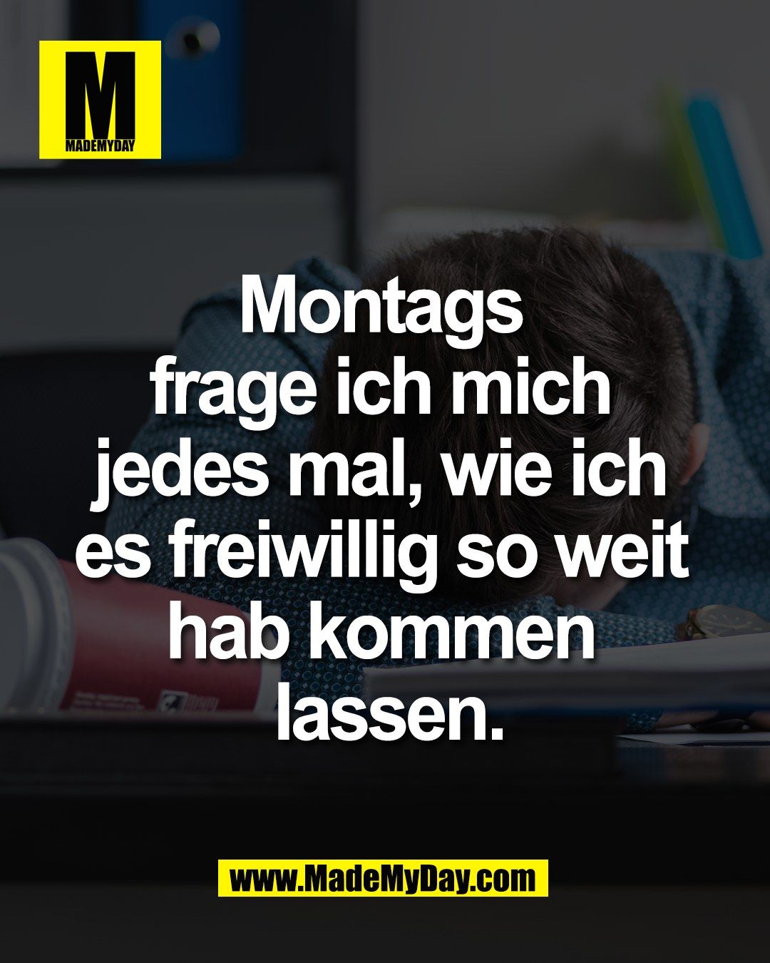 Montags <br />
frage ich mich <br />
jedes mal, wie ich <br />
es freiwillig so weit <br />
hab kommen <br />
lassen.
