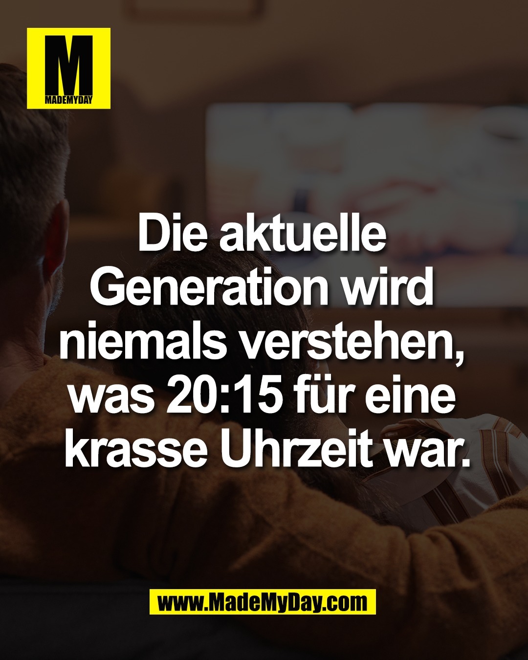 Die aktuelle <br />
Generation wird <br />
niemals verstehen, <br />
was 20:15 f&uuml;r eine <br />
krasse Uhrzeit war.