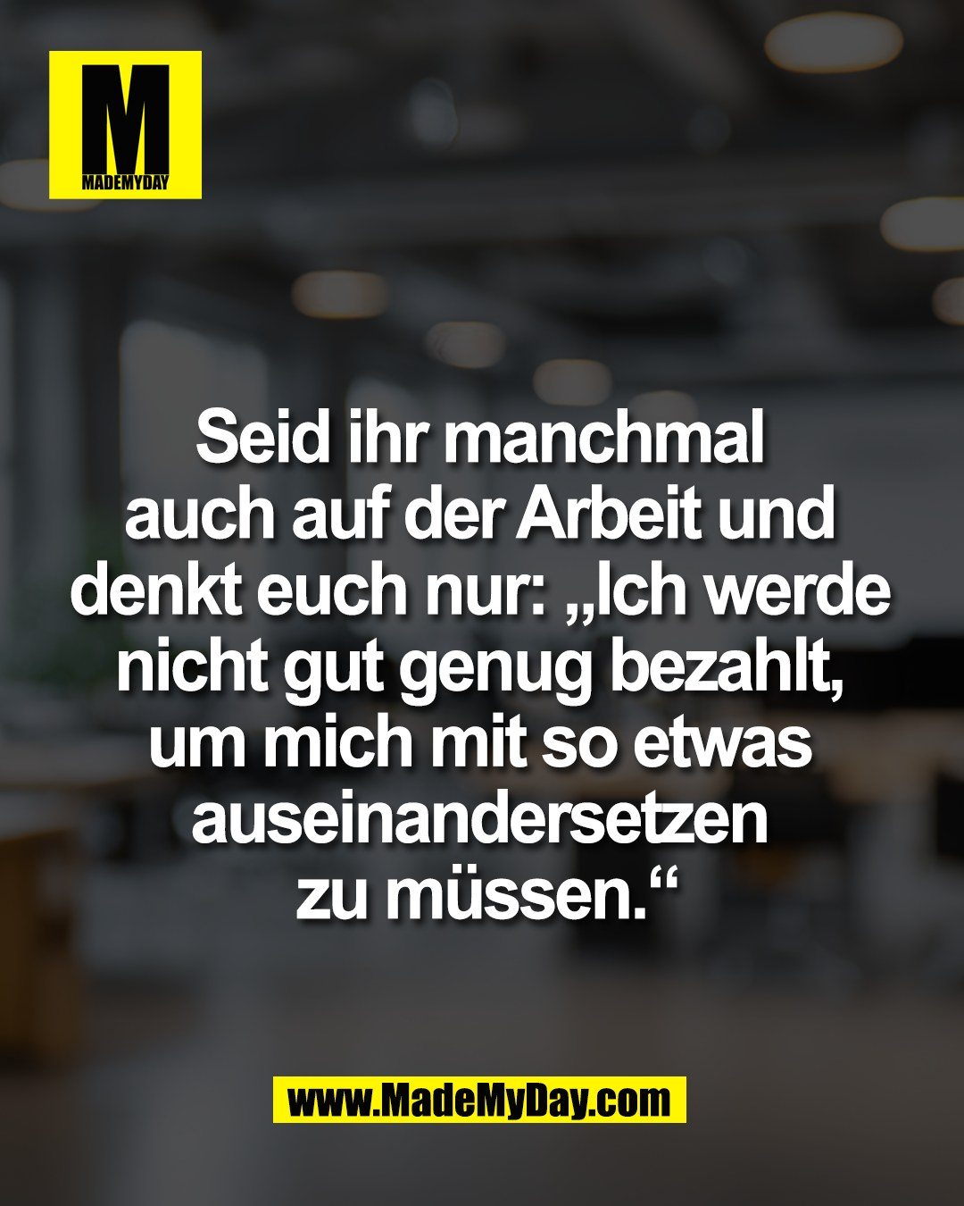 Seid ihr manchmal <br />
auch auf der Arbeit und <br />
denkt euch nur: &bdquo;Ich werde <br />
nicht gut genug bezahlt, <br />
um mich mit so etwas <br />
auseinandersetzen <br />
zu m&uuml;ssen.&ldquo;