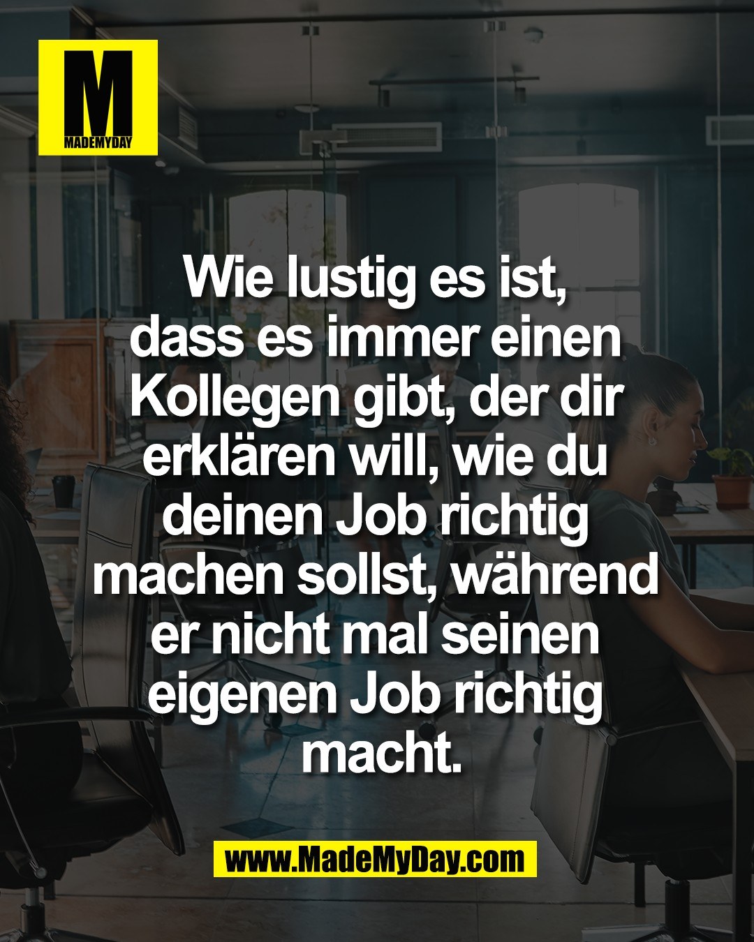 Wie lustig es ist, <br />
dass es immer einen <br />
Kollegen gibt, der dir <br />
erkl&auml;ren will, wie du <br />
deinen Job richtig <br />
machen sollst, w&auml;hrend <br />
er nicht mal seinen <br />
eigenen Job richtig <br />
macht.